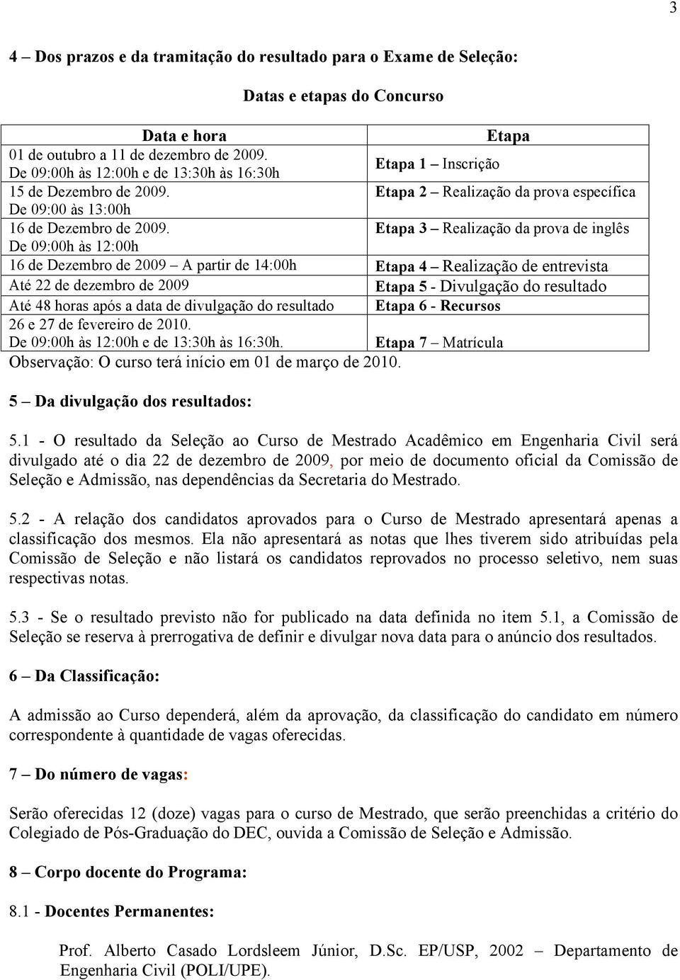 Etapa 3 Realização da prova de inglês De 09:00h às 12:00h 16 de Dezembro de 2009 A partir de 14:00h Etapa 4 Realização de entrevista Até 22 de dezembro de 2009 Etapa 5 - Divulgação do resultado Até