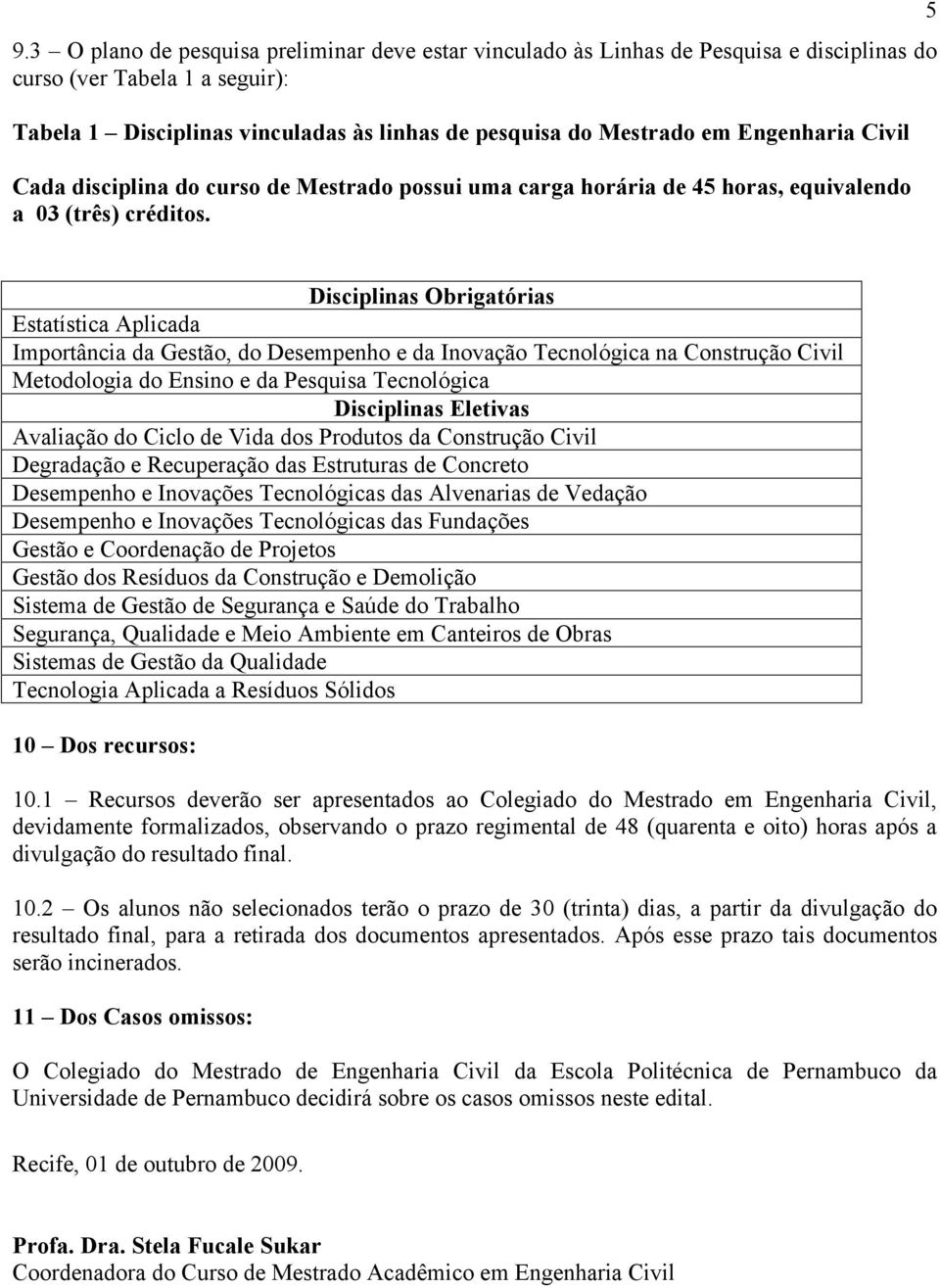 5 Disciplinas Obrigatórias Estatística Aplicada Importância da Gestão, do Desempenho e da Inovação Tecnológica na Construção Civil Metodologia do Ensino e da Pesquisa Tecnológica Disciplinas Eletivas