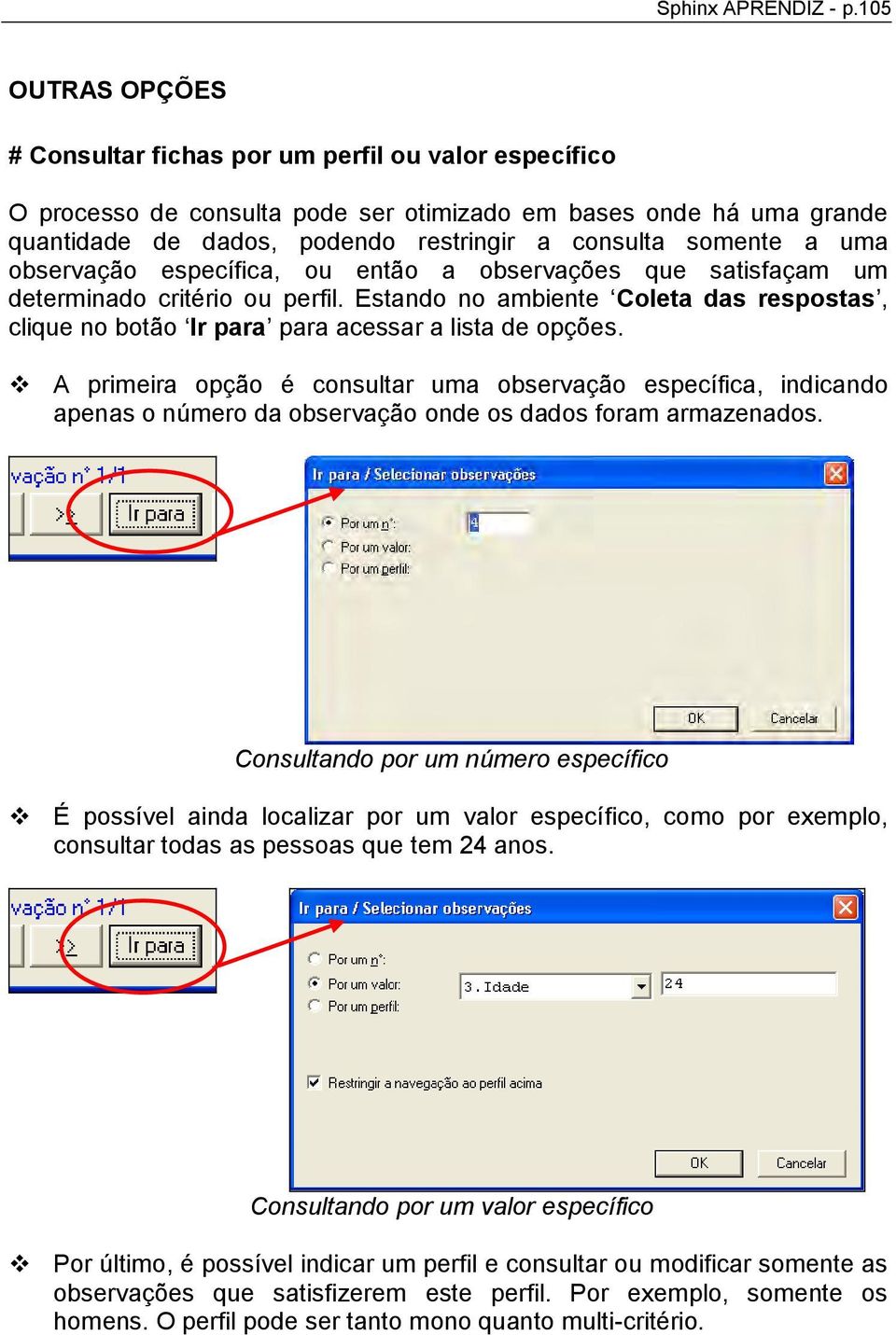 a uma observação específica, ou então a observações que satisfaçam um determinado critério ou perfil. Estando no ambiente Coleta das respostas, clique no botão Ir para para acessar a lista de opções.