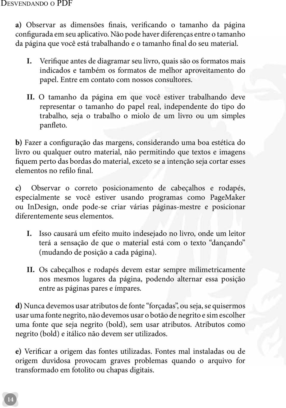 Verifique antes de diagramar seu livro, quais são os formatos mais indicados e também os formatos de melhor aproveitamento do papel. Entre em contato com nossos consultores. II.