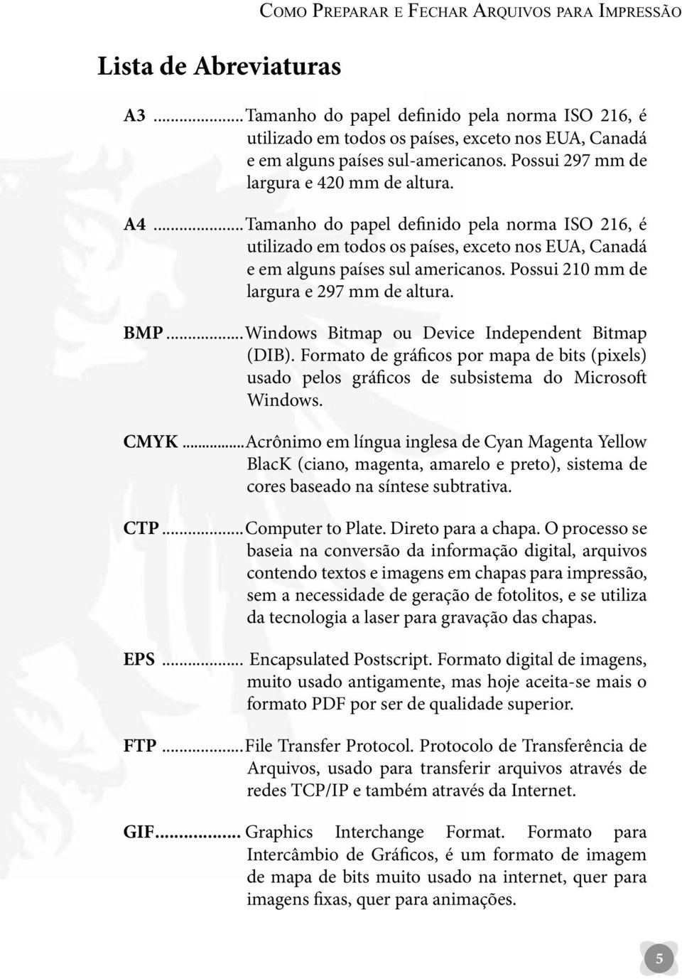 ..Tamanho do papel definido pela norma ISO 216, é utilizado em todos os países, exceto nos EUA, Canadá e em alguns países sul americanos. Possui 210 mm de largura e 297 mm de altura. BMP.