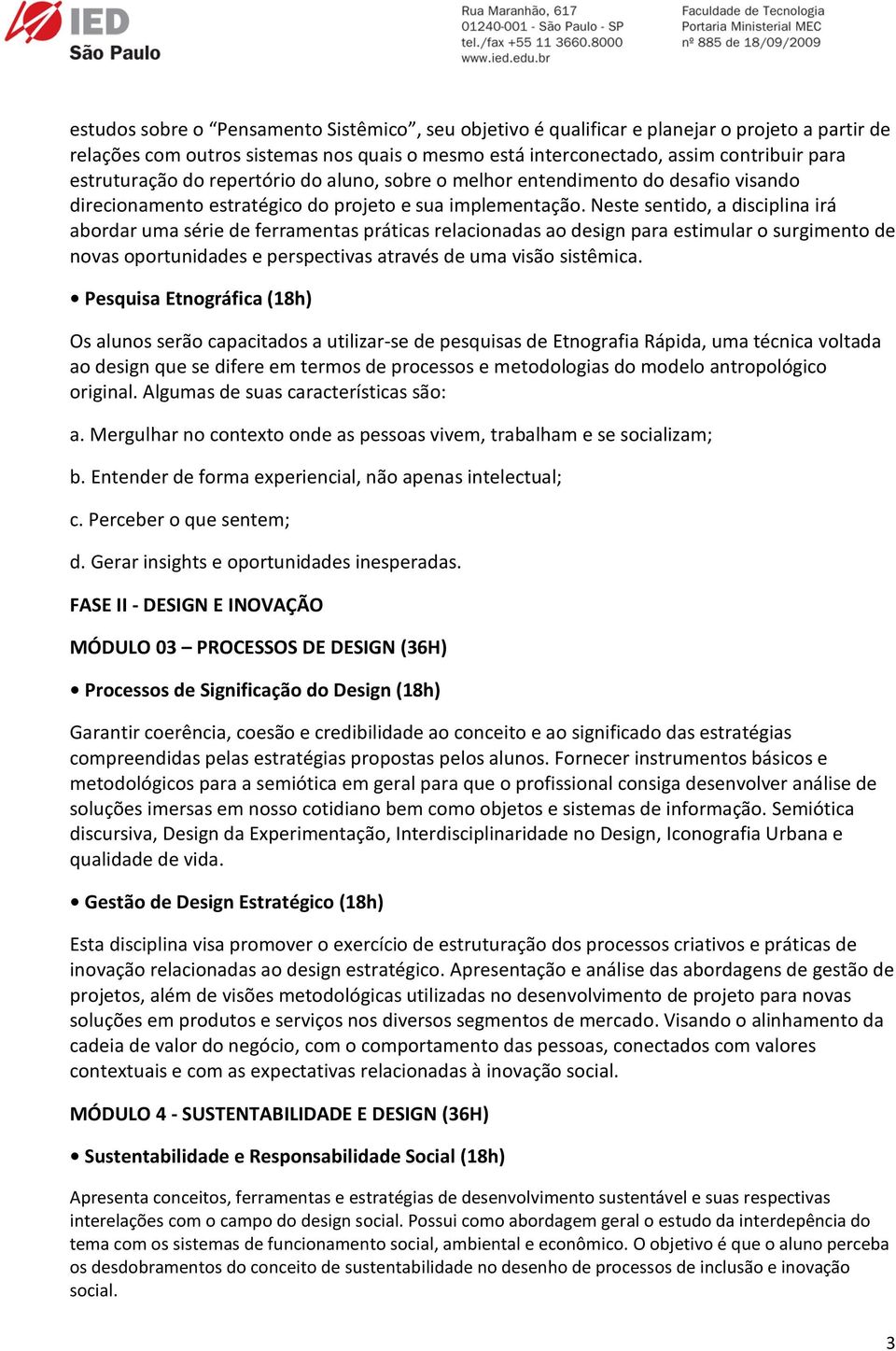 Neste sentido, a disciplina irá abordar uma série de ferramentas práticas relacionadas ao design para estimular o surgimento de novas oportunidades e perspectivas através de uma visão sistêmica.