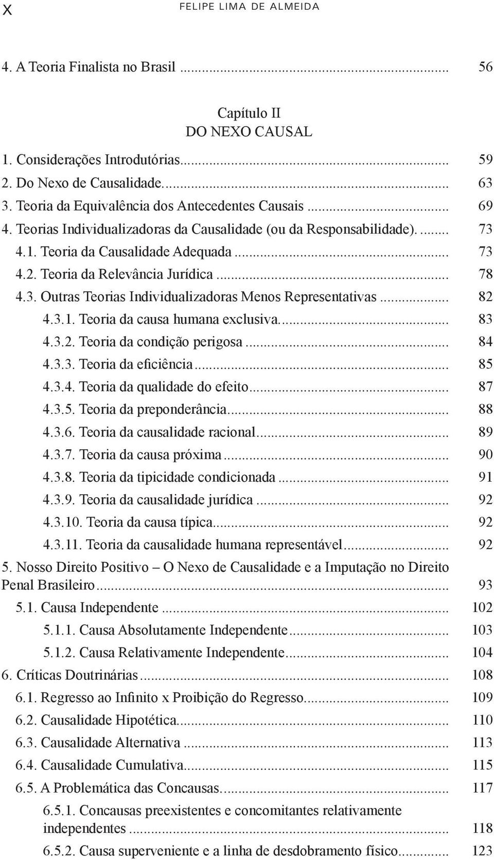 Teoria da Relevância Jurídica... 78 4.3. Outras teorias Individualizadoras Menos Representativas... 82 4.3.1. Teoria da causa humana exclusiva... 83 4.3.2. Teoria da condição perigosa... 84 4.3.3. Teoria da eficiência.