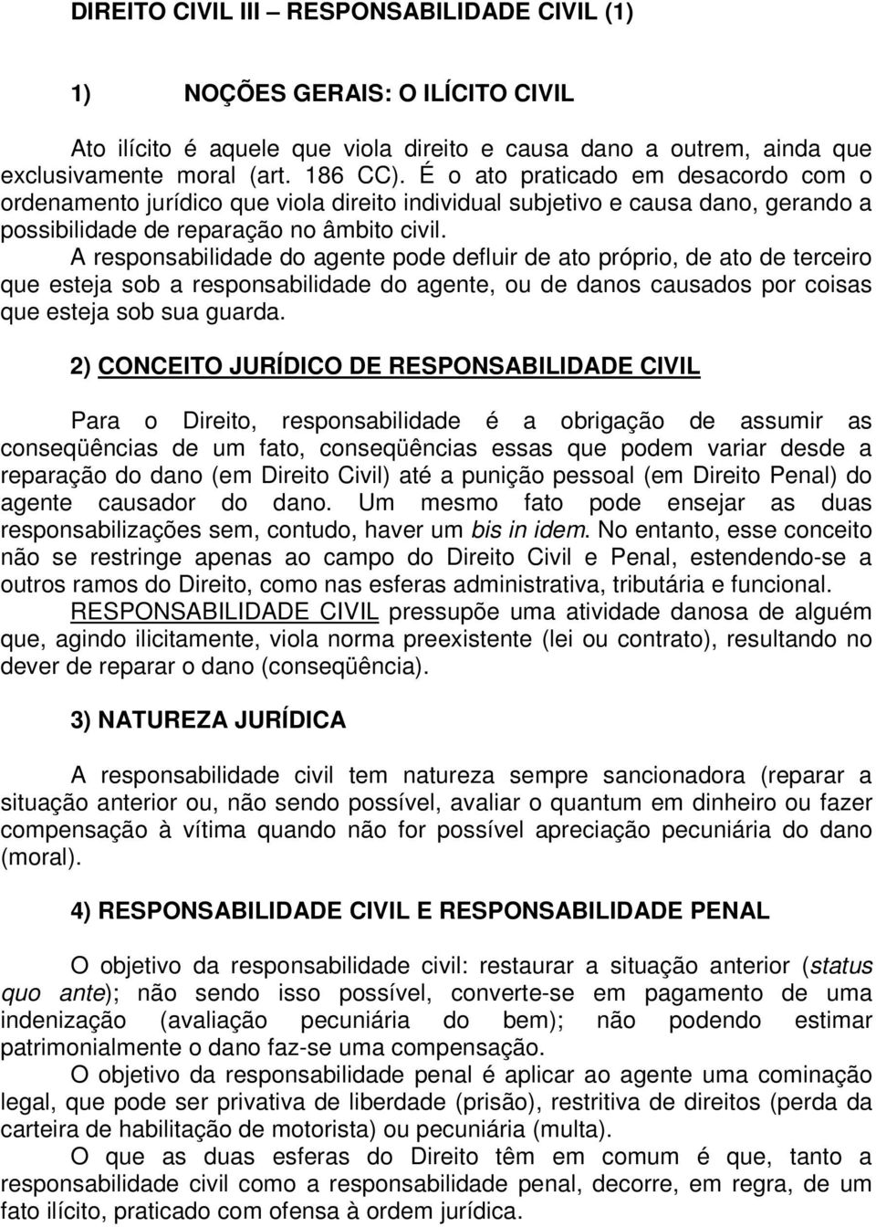 A responsabilidade do agente pode defluir de ato próprio, de ato de terceiro que esteja sob a responsabilidade do agente, ou de danos causados por coisas que esteja sob sua guarda.