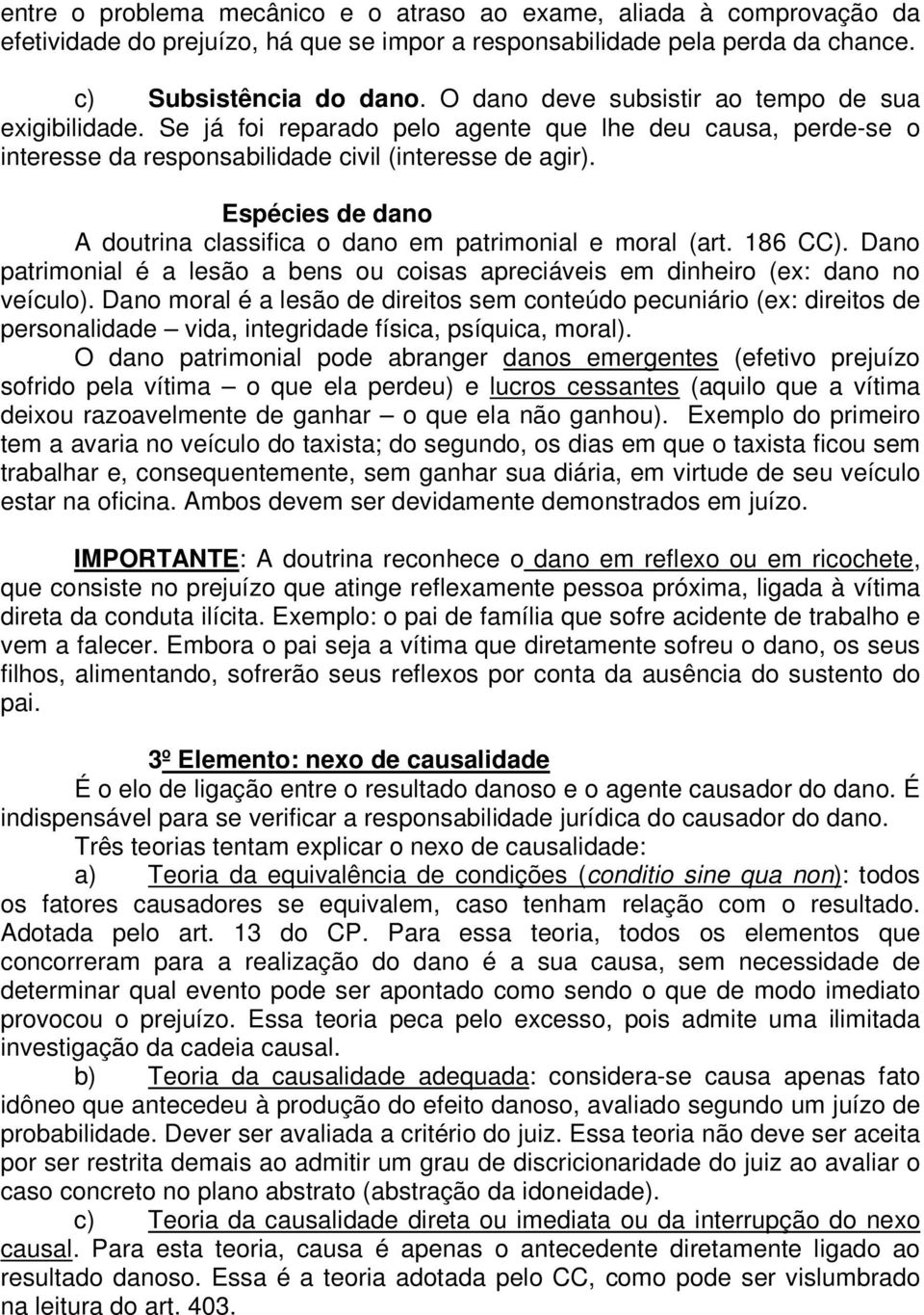 Espécies de dano A doutrina classifica o dano em patrimonial e moral (art. 186 CC). Dano patrimonial é a lesão a bens ou coisas apreciáveis em dinheiro (ex: dano no veículo).