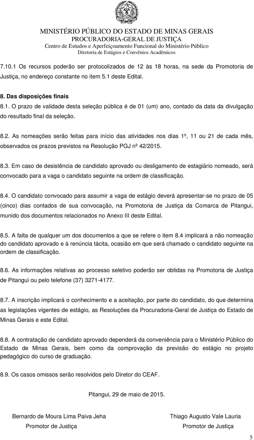 Em caso de desistência de candidato aprovado ou desligamento de estagiário nomeado, será convocado para a vaga o candidato seguinte na ordem de classificação. 8.4.