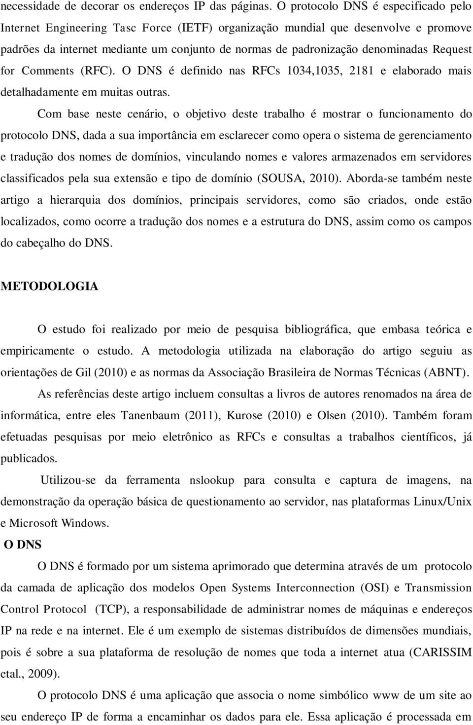 Request for Comments (RFC). O DNS é definido nas RFCs 1034,1035, 2181 e elaborado mais detalhadamente em muitas outras.