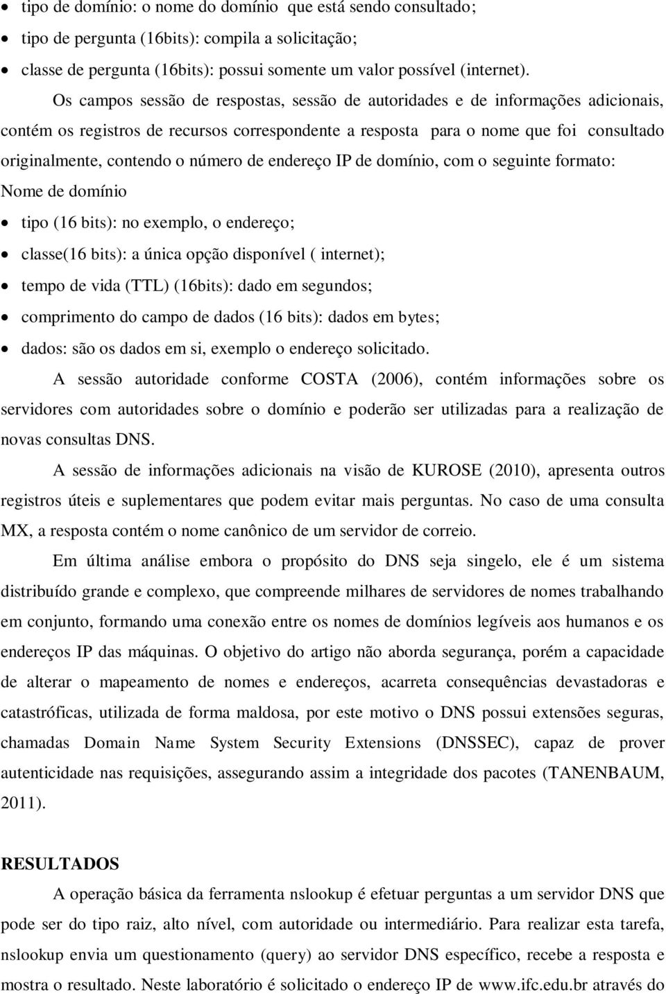 número de endereço IP de domínio, com o seguinte formato: Nome de domínio tipo (16 bits): no exemplo, o endereço; classe(16 bits): a única opção disponível ( internet); tempo de vida (TTL) (16bits):