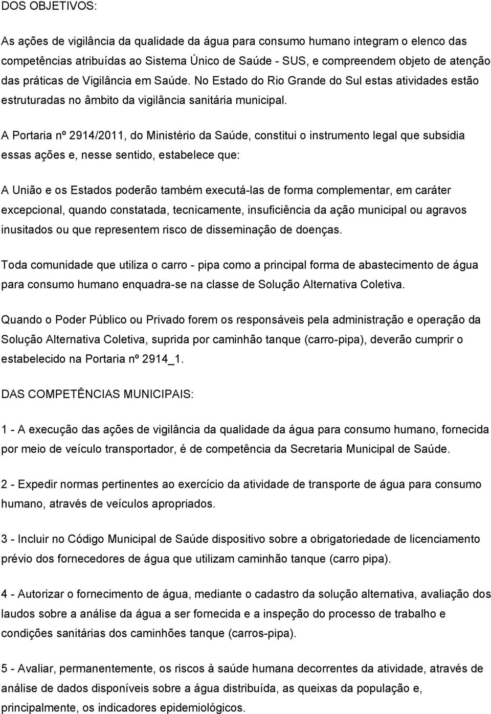 A Portaria nº 2914/2011, do Ministério da Saúde, constitui o instrumento legal que subsidia essas ações e, nesse sentido, estabelece que: A União e os Estados poderão também executá-las de forma