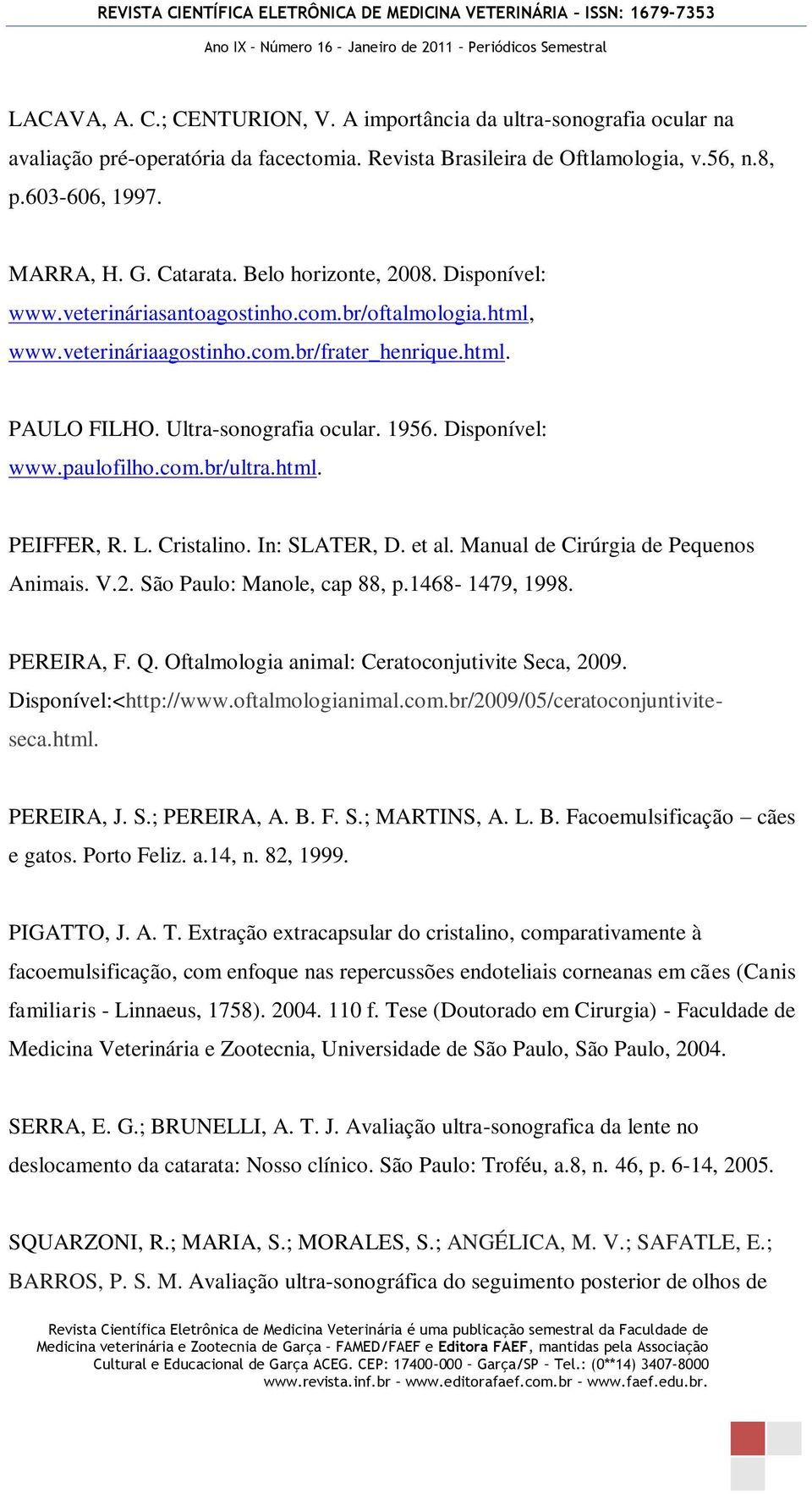Disponível: www.paulofilho.com.br/ultra.html. PEIFFER, R. L. Cristalino. In: SLATER, D. et al. Manual de Cirúrgia de Pequenos Animais. V.2. São Paulo: Manole, cap 88, p.1468-1479, 1998. PEREIRA, F. Q.