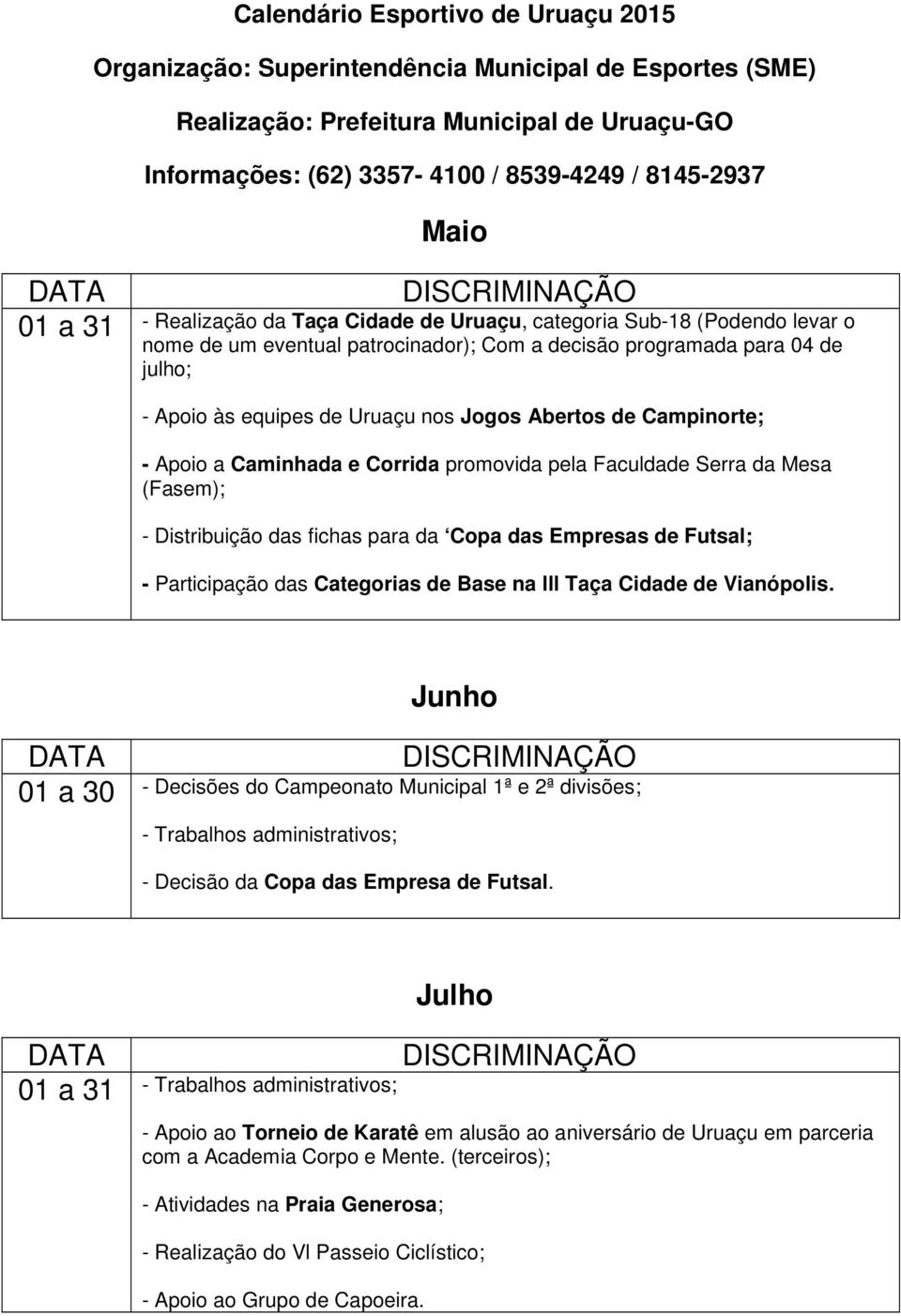 de Base na lll Taça Cidade de Vianópolis. Junho 01 a 30 - Decisões do Campeonato Municipal 1ª e 2ª divisões; - Trabalhos administrativos; - Decisão da Copa das Empresa de Futsal.