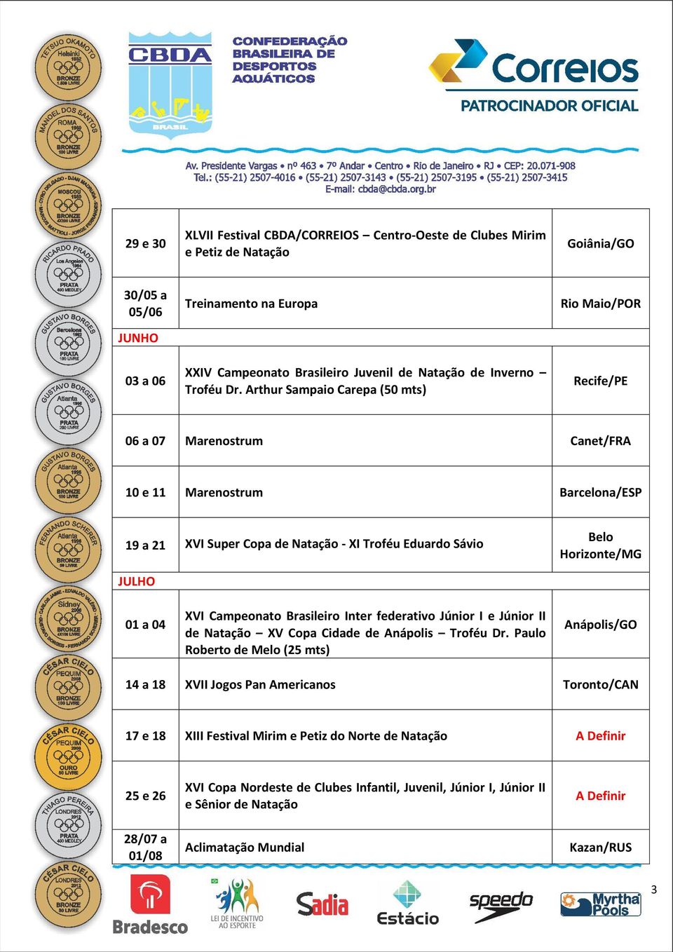 Arthur Sampaio Carepa (50 mts) Rio Maio/POR Recife/PE 06 a 07 Marenostrum Canet/FRA 10 e 11 Marenostrum Barcelona/ESP 19 a 21 XVI Super Copa de Natação - XI Troféu Eduardo Sávio Belo Horizonte/MG