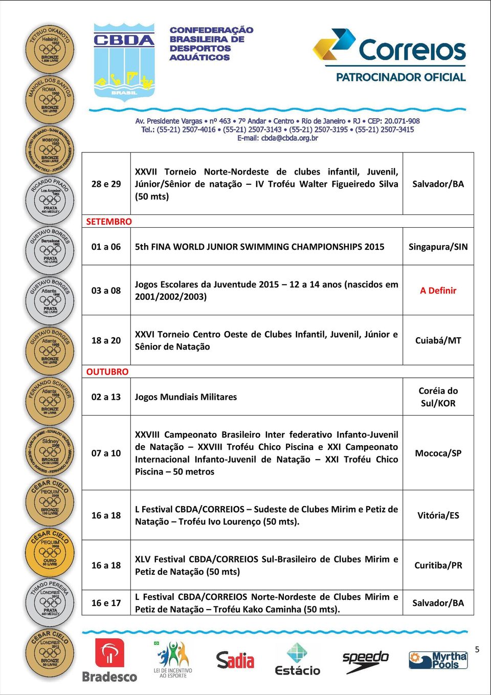 Natação Cuiabá/MT 02 a 13 Jogos Mundiais Militares Coréia do Sul/KOR 07 a 10 XXVIII Campeonato Brasileiro Inter federativo Infanto-Juvenil de Natação XXVIII Troféu Chico Piscina e XXI Campeonato