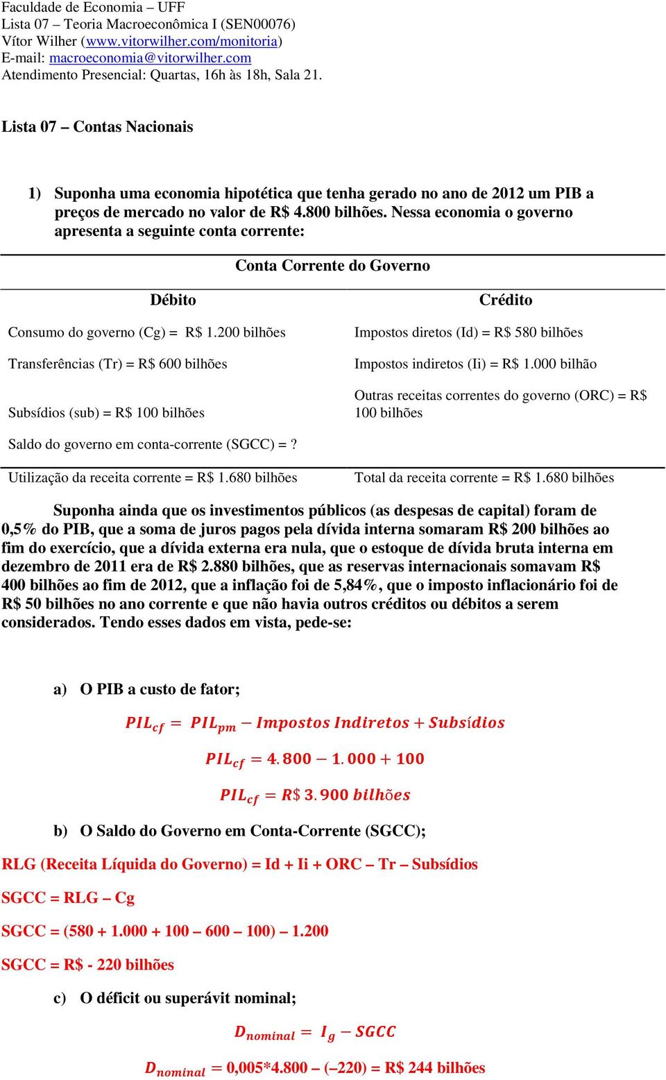 800 bilhões. Nessa economia o governo apresenta a seguinte conta corrente: Conta Corrente do Governo Débito Consumo do governo (Cg) = R$ 1.