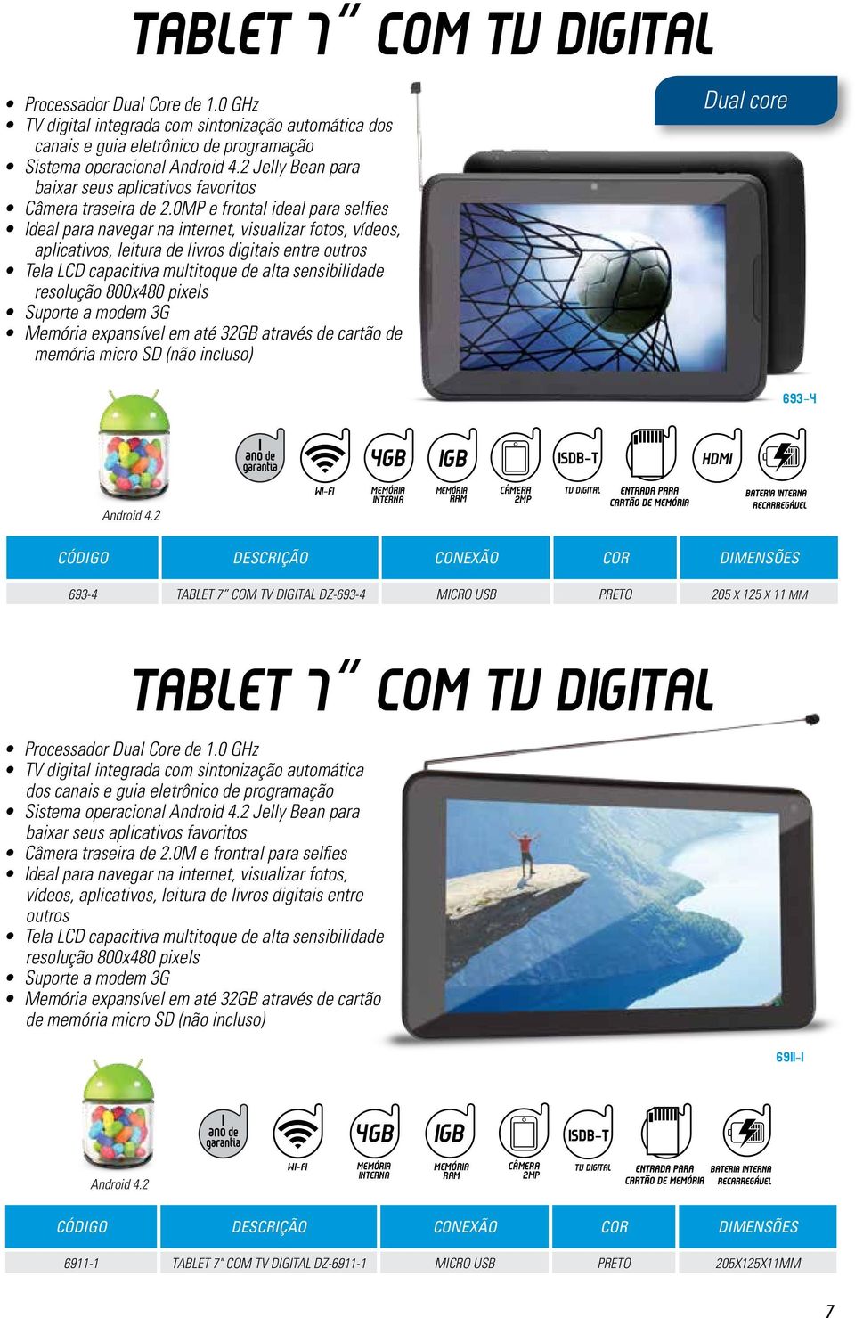 0MP e frontal ideal para selfies Ideal para navegar na internet, visualizar fotos, vídeos, aplicativos, leitura de livros digitais entre outros Tela LCD capacitiva multitoque de alta sensibilidade