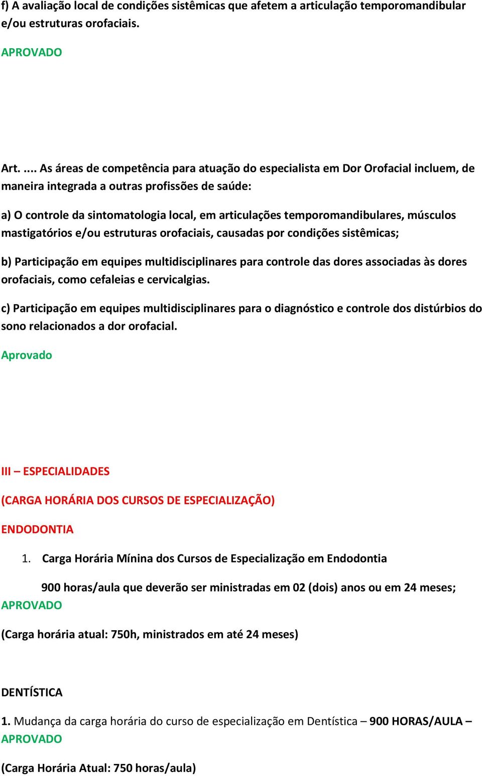 temporomandibulares, músculos mastigatórios e/ou estruturas orofaciais, causadas por condições sistêmicas; b) Participação em equipes multidisciplinares para controle das dores associadas às dores