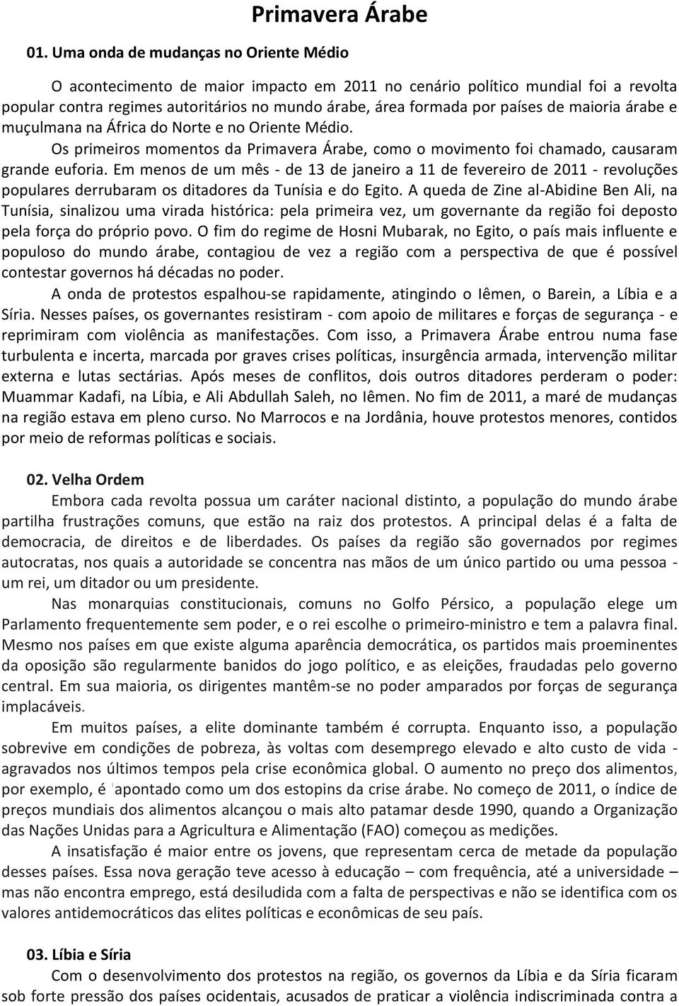 maioria árabe e muçulmana na África do Norte e no Oriente Médio. Os primeiros momentos da Primavera Árabe, como o movimento foi chamado, causaram grande euforia.