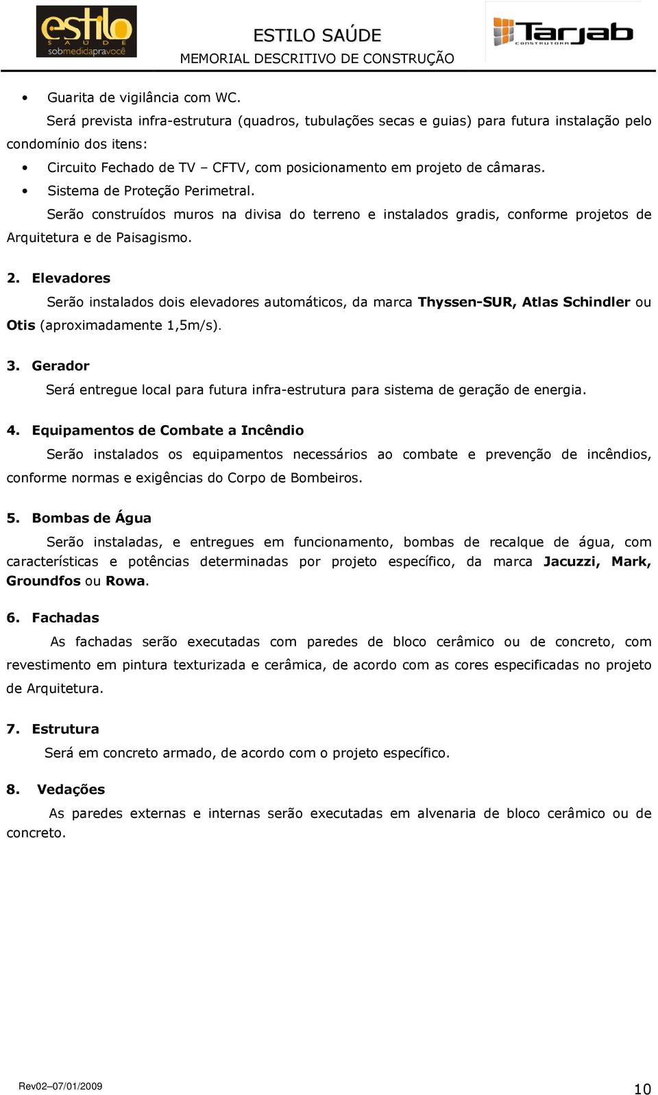 Sistema de Proteção Perimetral. Serão construídos muros na divisa do terreno e instalados gradis, conforme projetos de Arquitetura e de Paisagismo. 2.