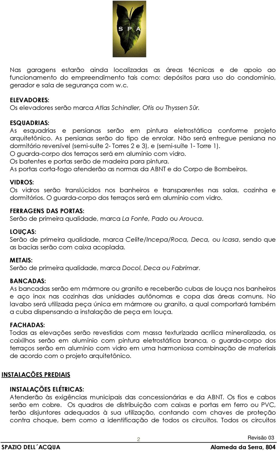 Não será entregue persiana no dormitório reversível (semi-suíte 2- Torres 2 e 3), e (semi-suíte 1- Torre 1). O guarda-corpo dos terraços será em alumínio com vidro.