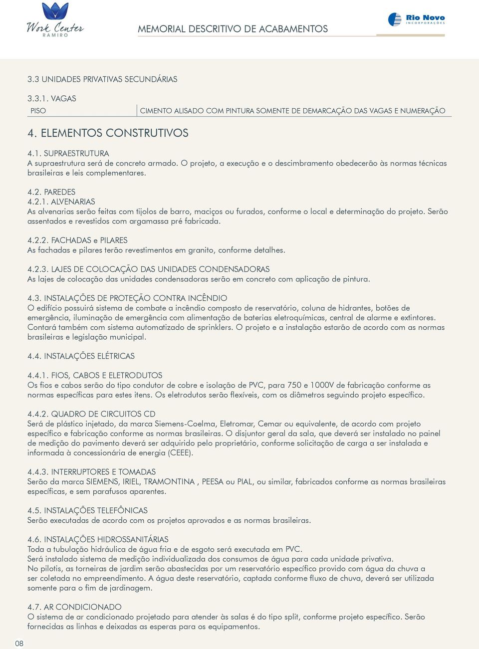 ALVENARIAS As alvenarias serão feitas com tijolos de barro, maciços ou furados, conforme o local e determinação do projeto. Serão assentados e revestidos com argamassa pré fabricada. 4.2.