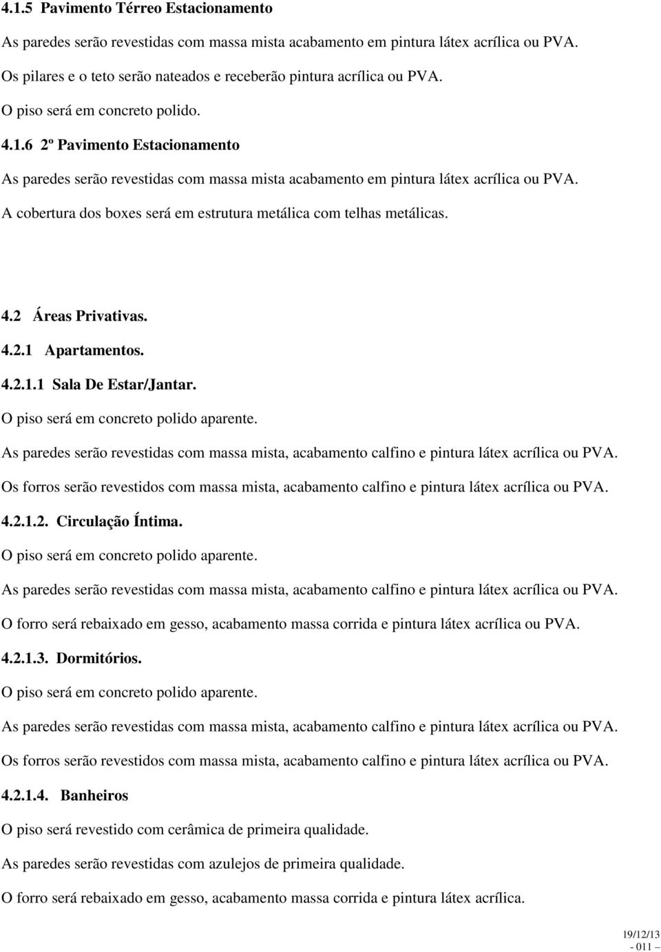 A cobertura dos boxes será em estrutura metálica com telhas metálicas. 4.2 Áreas Privativas. 4.2.1 Apartamentos. 4.2.1.1 Sala De Estar/Jantar. O piso será em concreto polido aparente.