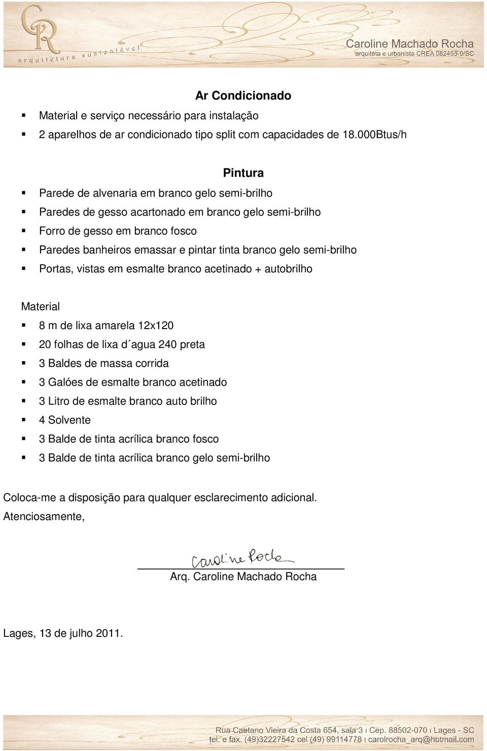 gelo semi-brilho Portas, vistas em esmalte branco acetinado + autobrilho Material 8 m de lixa amarela 12x120 20 folhas de lixa d agua 240 preta 3 Baldes de massa corrida 3 Galóes de esmalte branco