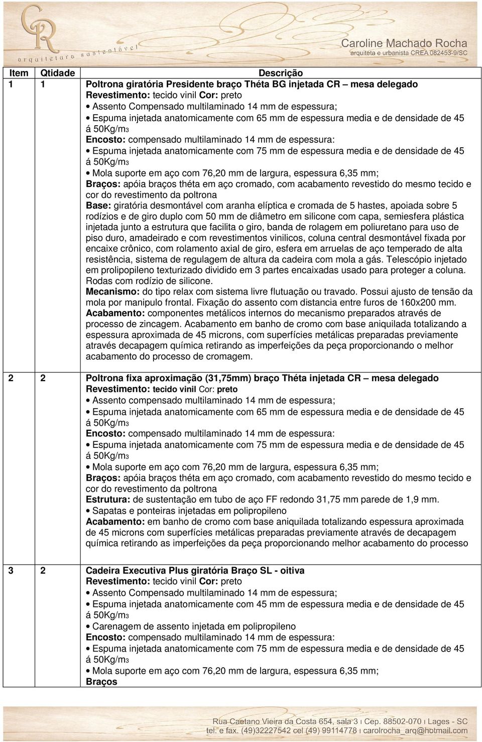 densidade de 45 Mola suporte em aço com 76,20 mm de largura, espessura 6,35 mm; Braços: apóia braços théta em aço cromado, com acabamento revestido do mesmo tecido e cor do revestimento da poltrona