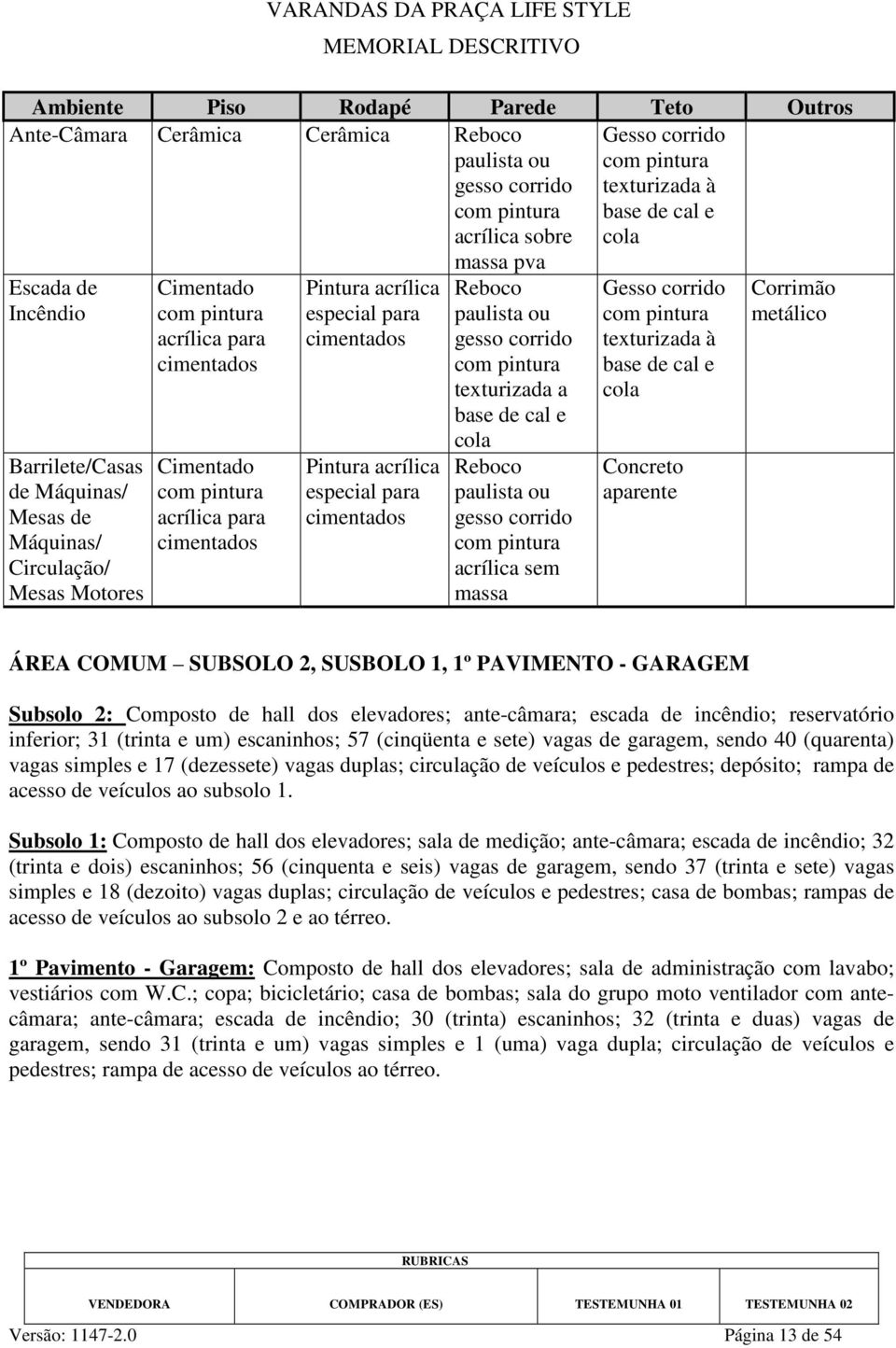 aparente Corrimão metálico ÁREA COMUM SUBSOLO 2, SUSBOLO 1, 1º PAVIMENTO - GARAGEM Subsolo 2: Composto de hall dos elevadores; ante-câmara; escada de incêndio; reservatório inferior; 31 (trinta e um)