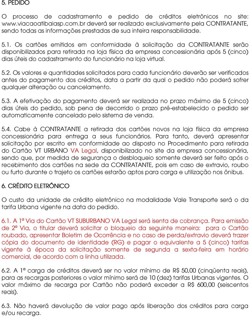 Os cartões emitidos em conformidade à solicitação da CONTRATANTE serão disponibilizados para retirada na loja física da empresa concessionária após 5 (cinco) dias úteis do cadastramento do