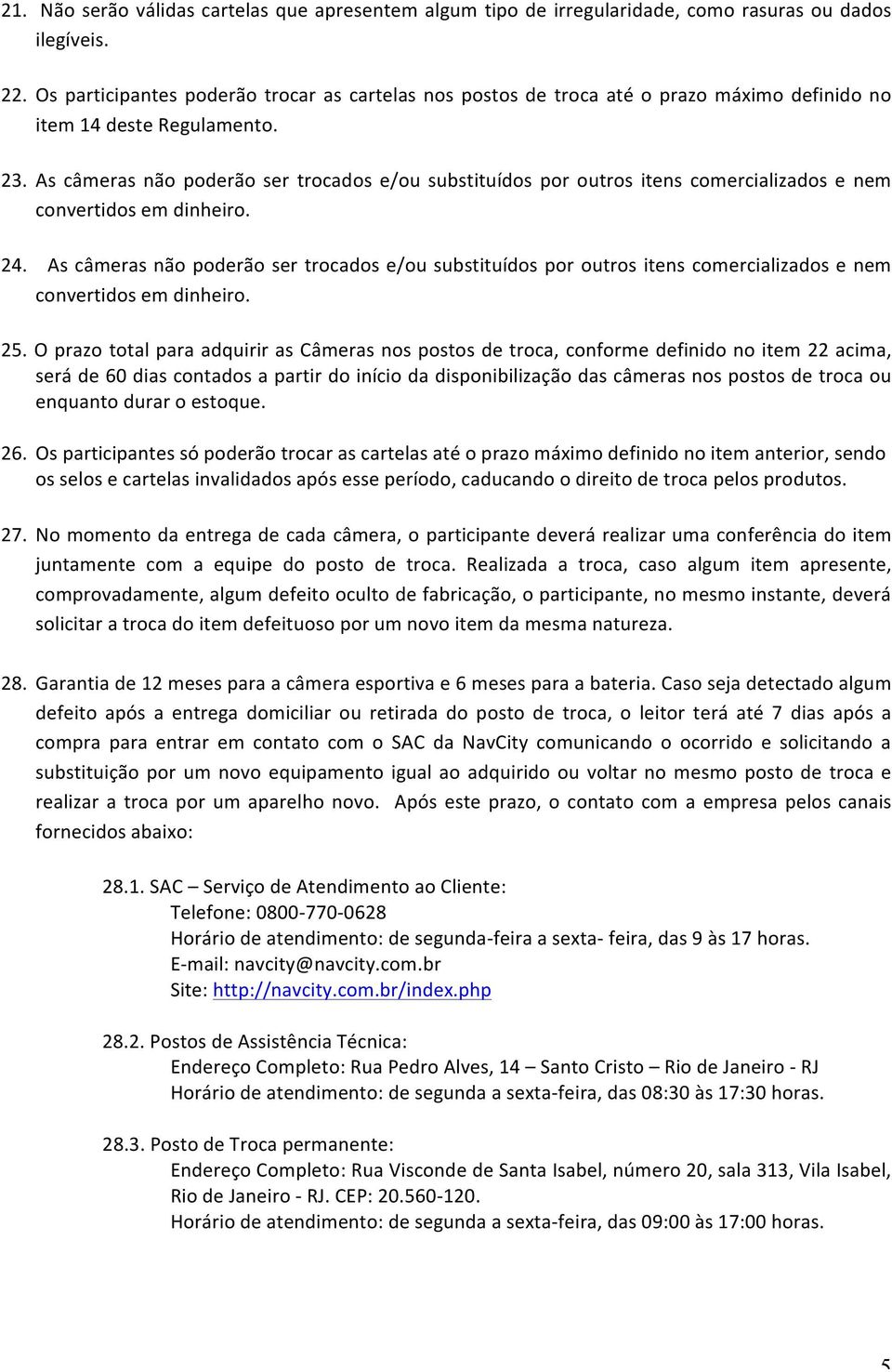 As câmeras não poderão ser trocados e/ou substituídos por outros itens comercializados e nem convertidos em dinheiro. 24.