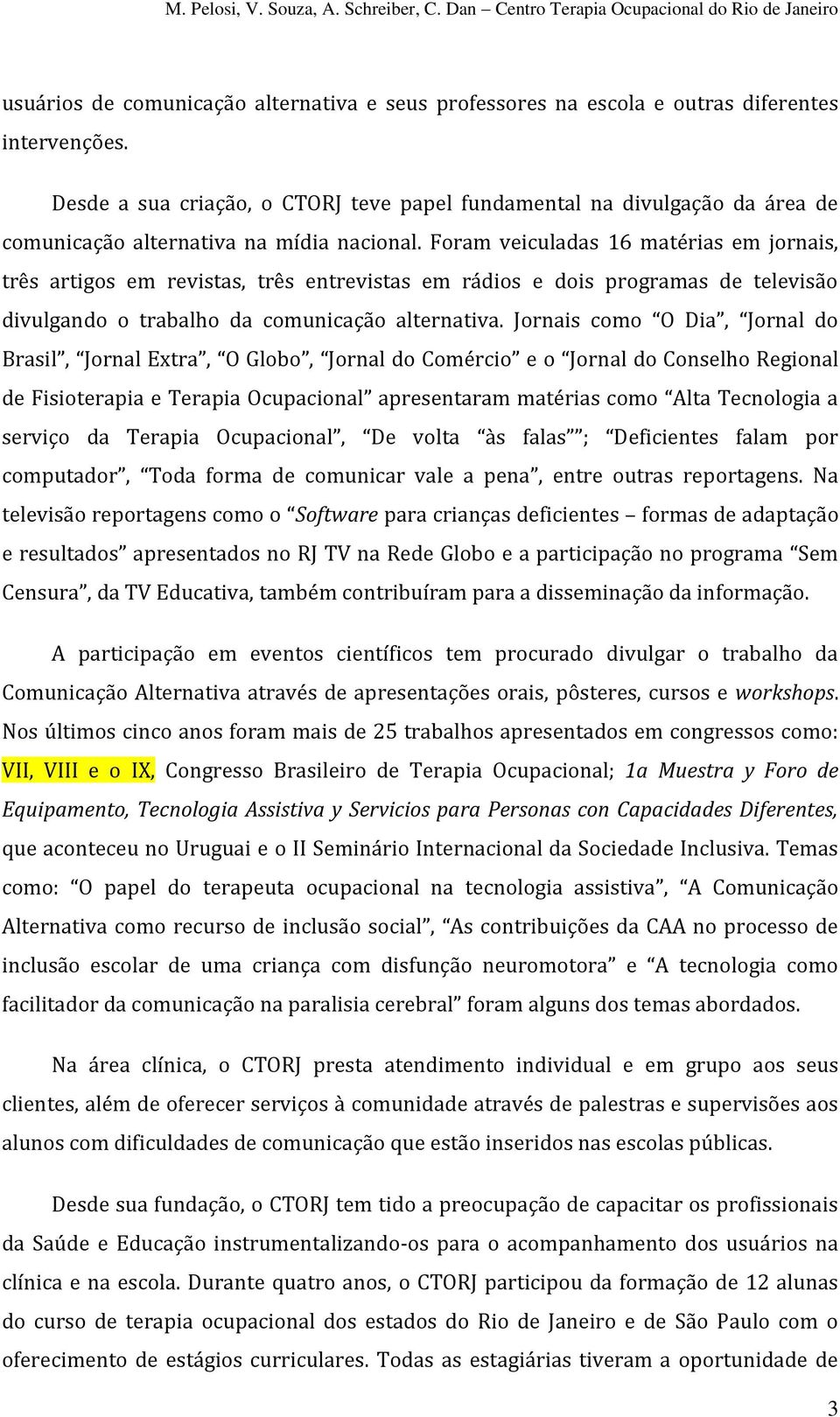 Foram veiculadas 16 matérias em jornais, três artigos em revistas, três entrevistas em rádios e dois programas de televisão divulgando o trabalho da comunicação alternativa.