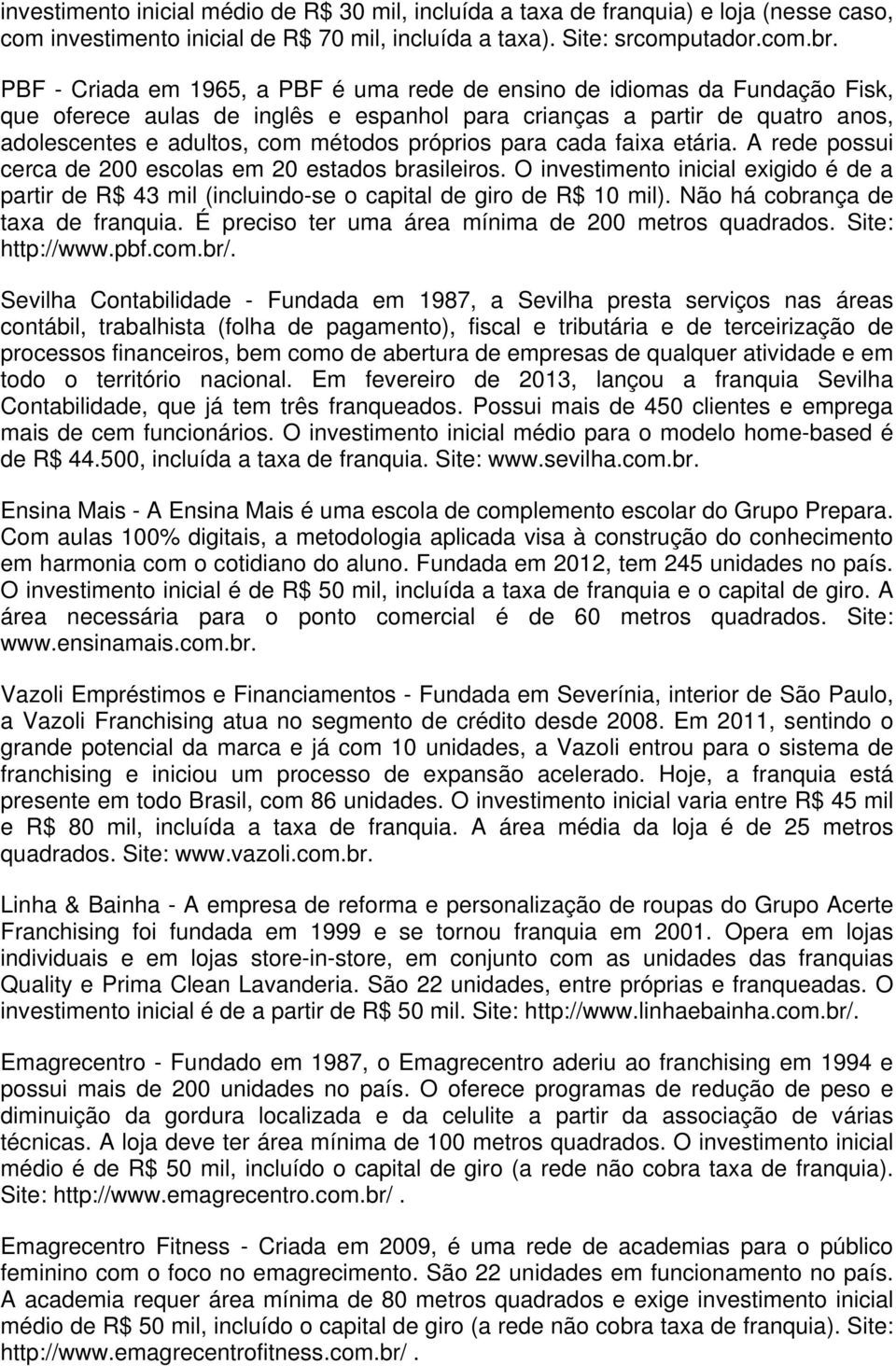 próprios para cada faixa etária. A rede possui cerca de 200 escolas em 20 estados brasileiros. O investimento inicial exigido é de a partir de R$ 43 mil (incluindo-se o capital de giro de R$ 10 mil).