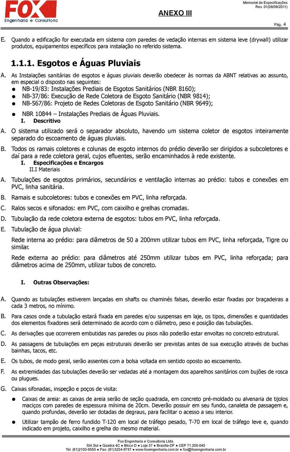 As Instalações sanitárias de esgotos e águas pluviais deverão obedecer às normas da ABNT relativas ao assunto, em especial o disposto nas seguintes: NB-19/83: Instalações Prediais de Esgotos