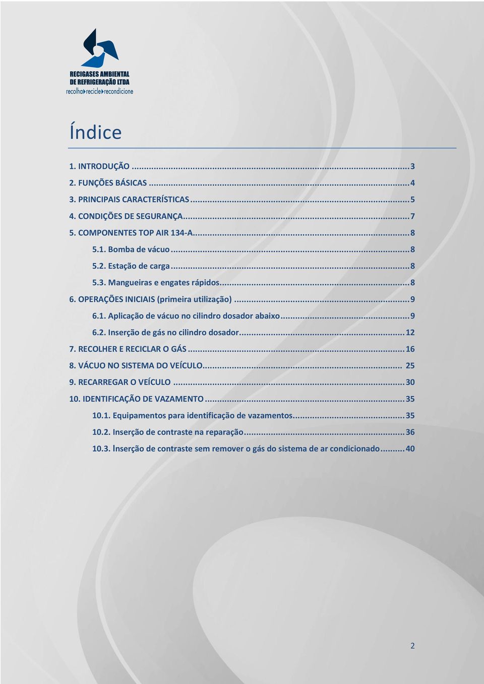 Inserção de gás no cilindro dosador... 12 7. RECOLHER E RECICLAR O GÁS... 16 8. VÁCUO NO SISTEMA DO VEÍCULO... 25 9. RECARREGAR O VEÍCULO... 30 10. IDENTIFICAÇÃO DE VAZAMENTO.