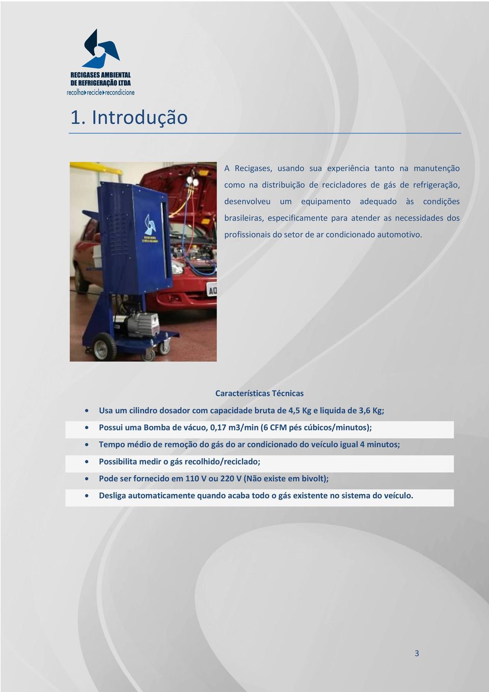 Características Técnicas Usa um cilindro dosador com capacidade bruta de 4,5 Kg e liquida de 3,6 Kg; Possui uma Bomba de vácuo, 0,17 m3/min (6 CFM pés cúbicos/minutos); Tempo médio