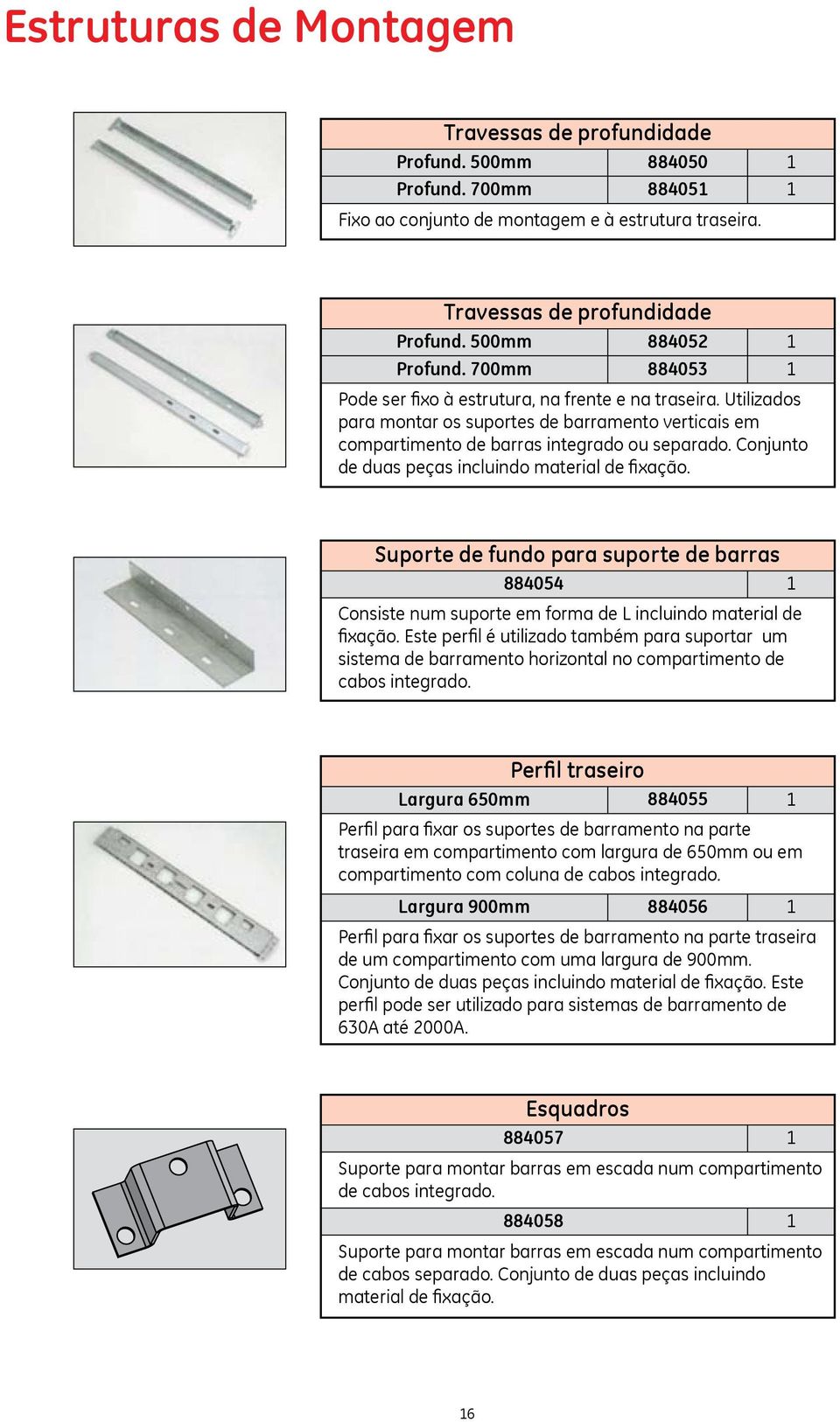 Conjunto de duas peças incluindo material de fixação. Suporte de fundo para suporte de barras 8854 1 Consiste num suporte em forma de L incluindo material de fixação.