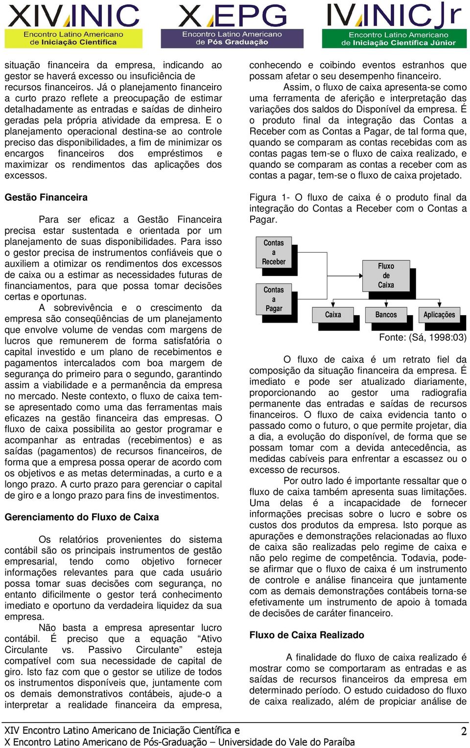 E o planejamento operacional destina-se ao controle preciso das disponibilidades, a fim de minimizar os encargos financeiros dos empréstimos e maximizar os rendimentos das aplicações dos excessos.