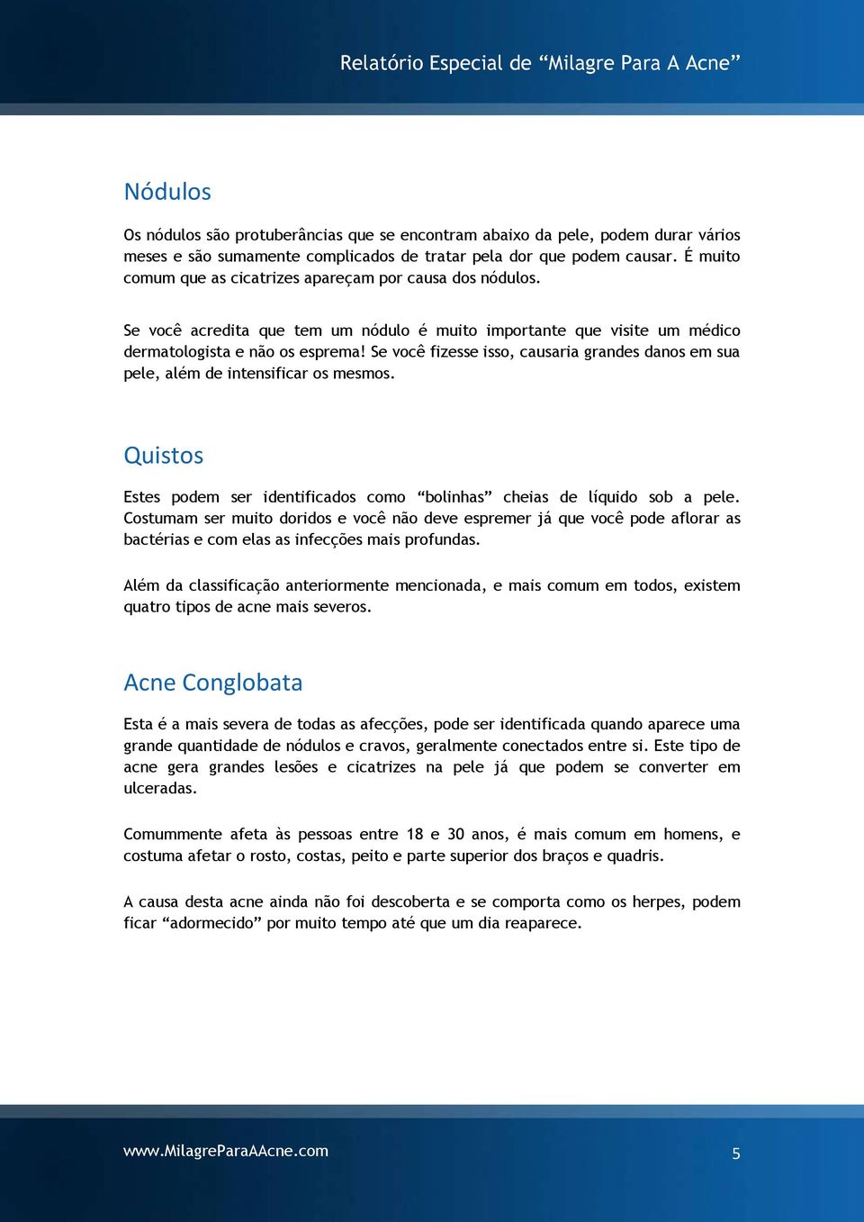 Se você fizesse isso, causaria grandes danos em sua pele, além de intensificar os mesmos. Quistos Estes podem ser identificados como bolinhas cheias de líquido sob a pele.