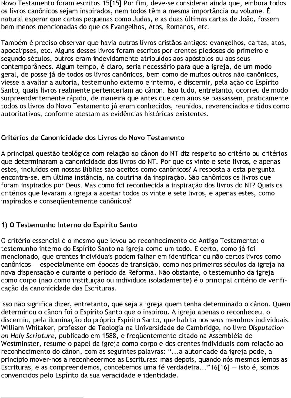 Também é preciso observar que havia outros livros cristãos antigos: evangelhos, cartas, atos, apocalipses, etc.