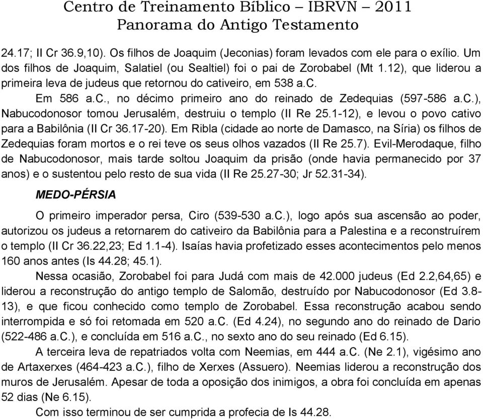 1-12), e levou o povo cativo para a Babilônia (II Cr 36.17-20). Em Ribla (cidade ao norte de Damasco, na Síria) os filhos de Zedequias foram mortos e o rei teve os seus olhos vazados (II Re 25.7).