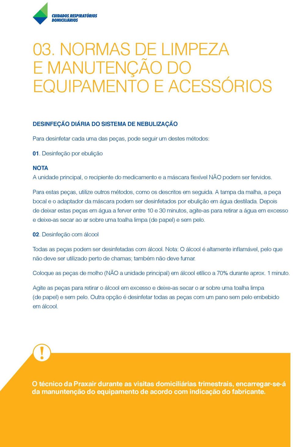 A tampa da malha, a peça bocal e o adaptador da máscara podem ser desinfetados por ebulição em água destilada.