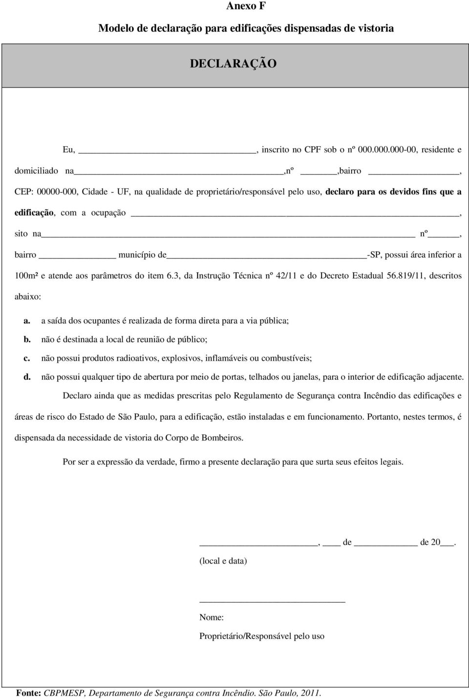 na nº, bairro município de -SP, possui área inferior a 100m² e atende aos parâmetros do item 6.3, da Instrução Técnica nº 42/11 e do Decreto Estadual 56.819/11, descritos abaixo: a.