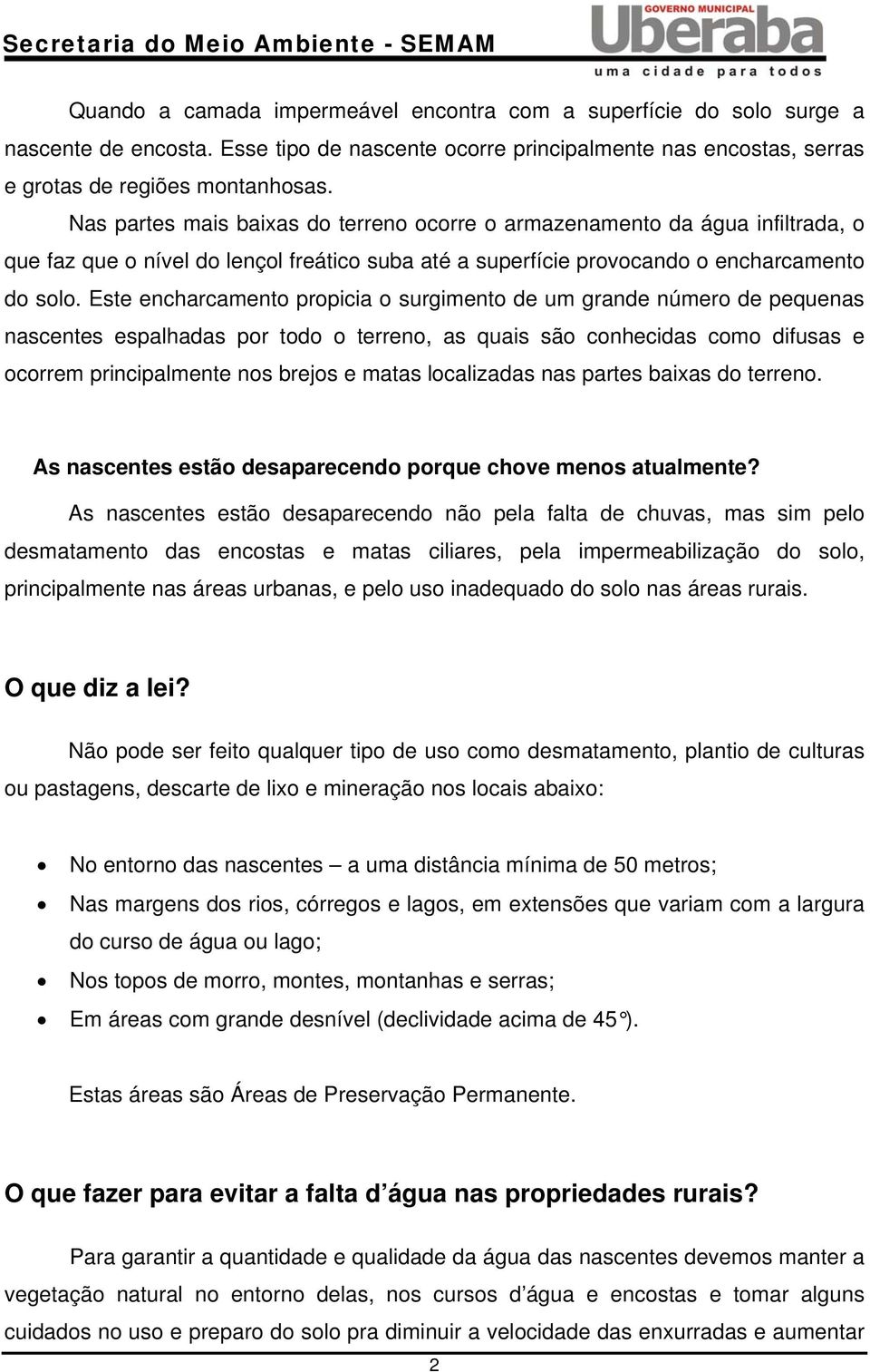 Este encharcamento propicia o surgimento de um grande número de pequenas nascentes espalhadas por todo o terreno, as quais são conhecidas como difusas e ocorrem principalmente nos brejos e matas