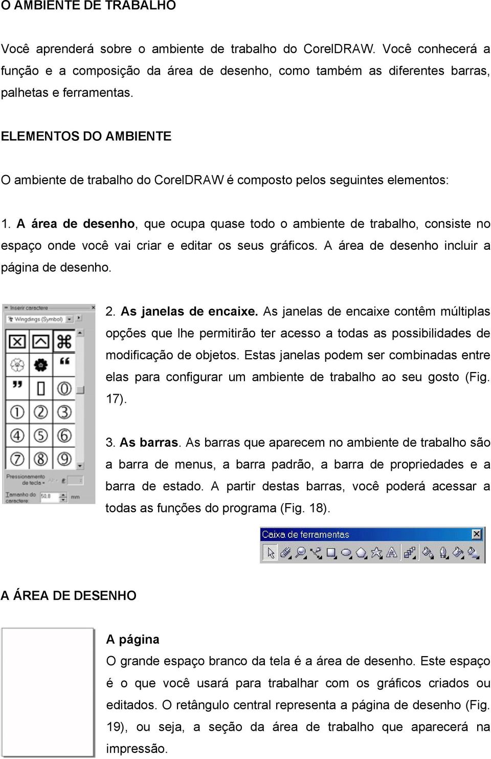 A área de desenho, que ocupa quase todo o ambiente de trabalho, consiste no espaço onde você vai criar e editar os seus gráficos. A área de desenho incluir a página de desenho. 2.