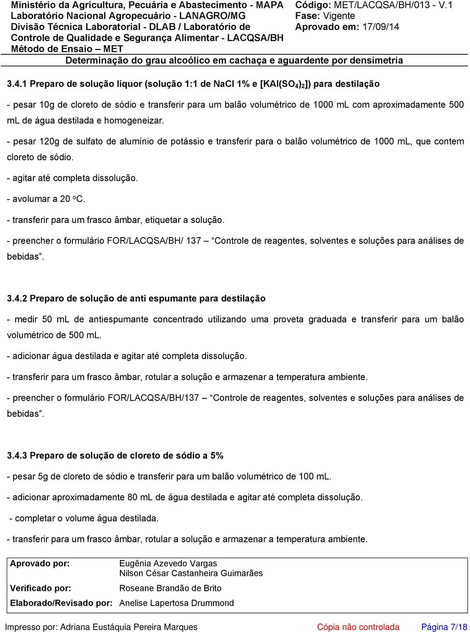 - avolumar a 20 o C. - transferir para um frasco âmbar, etiquetar a solução. - preencher o formulário FOR/LACQSA/BH/ 137 Controle de reagentes, solventes e soluções para análises de bebidas. 3.4.