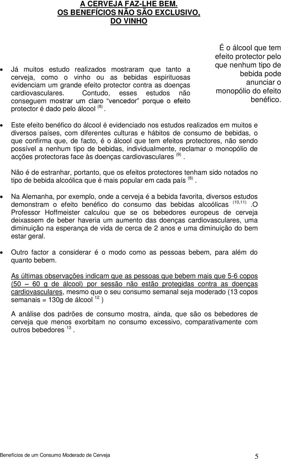 cardiovasculares. Contudo, esses estudos não conseguem mostrar um claro vencedor porque o efeito protector é dado pelo álcool (8).