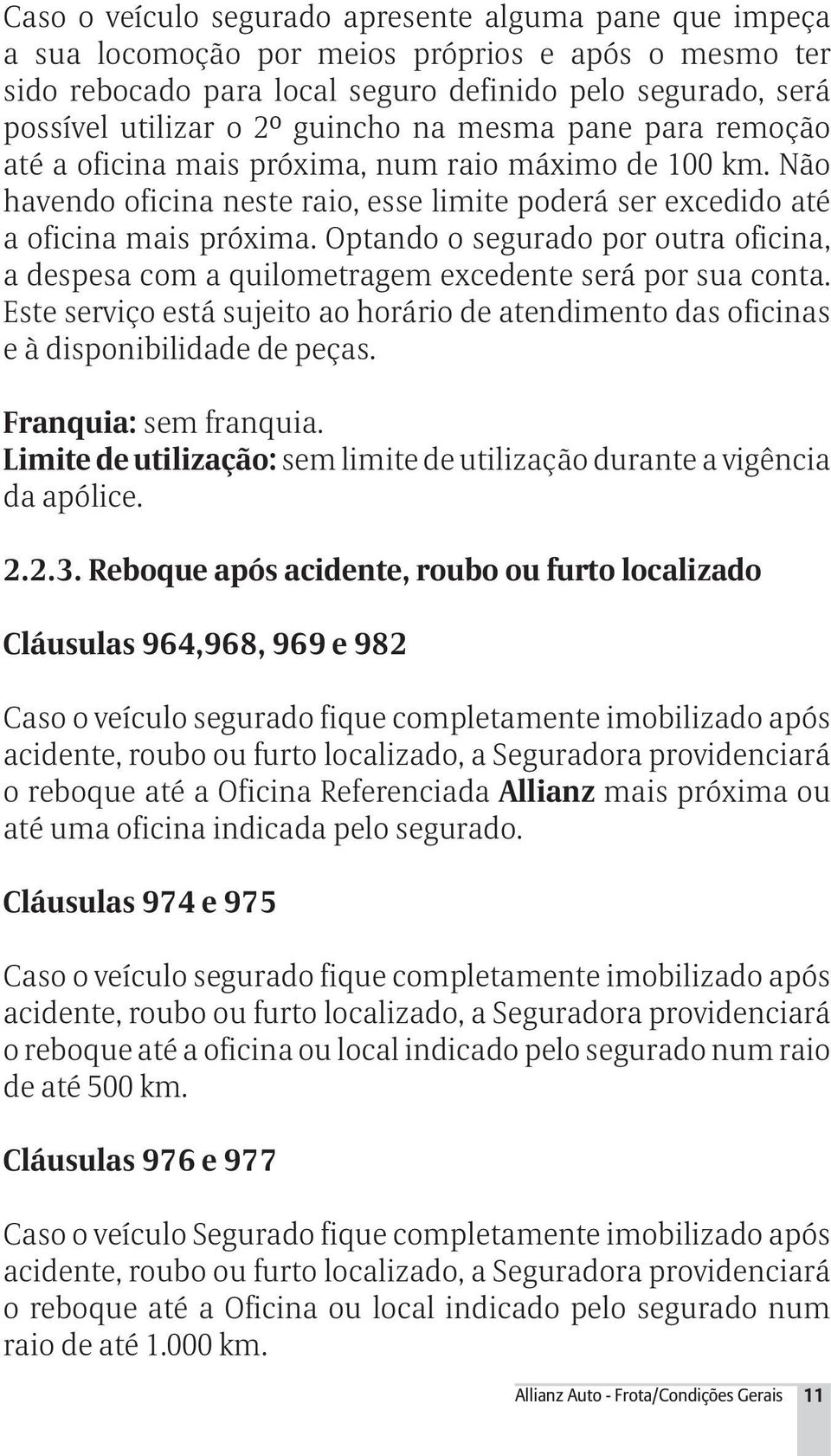 Optando o segurado por outra oficina, a despesa com a quilometragem excedente será por sua conta. Este serviço está sujeito ao horário de atendimento das oficinas e à disponibilidade de peças.