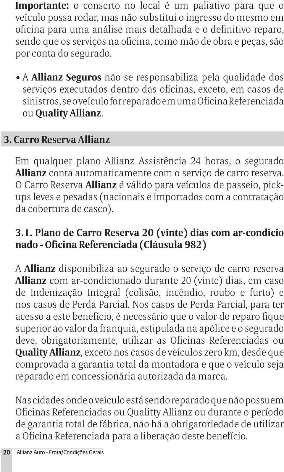 A Allianz Seguros não se responsabiliza pela qualidade dos serviços executados dentro das oficinas, exceto, em casos de sinistros, se o veículo for reparado em uma Oficina Referenciada ou Quality