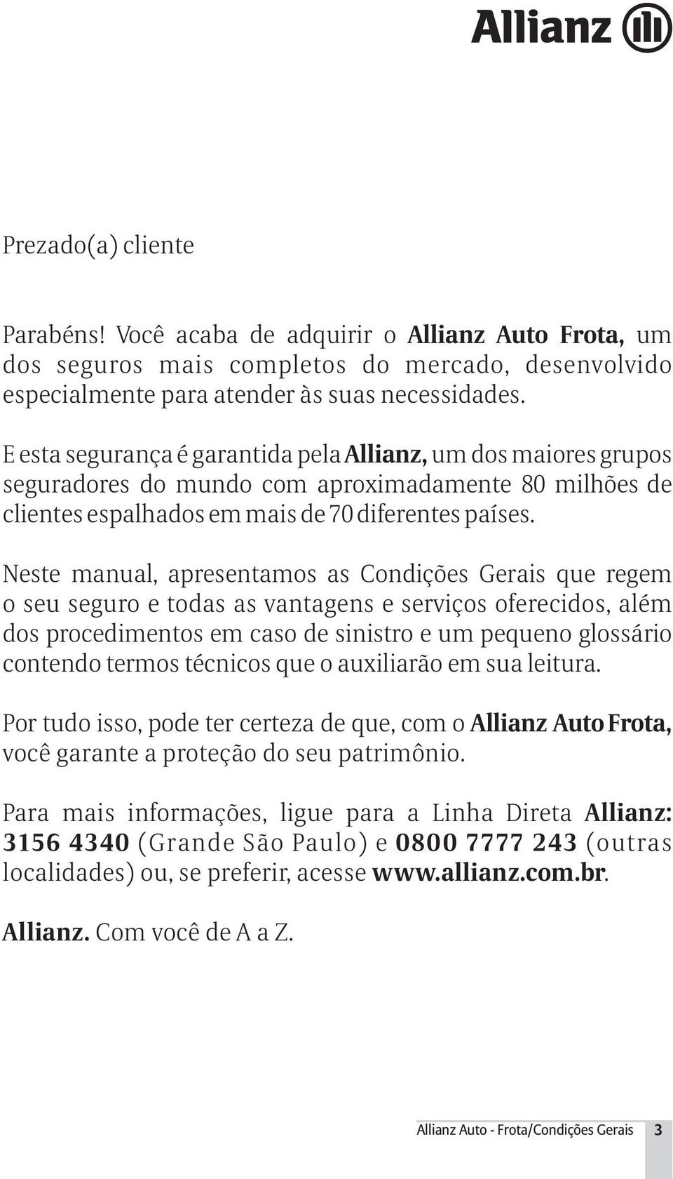 Neste manual, apresentamos as Condições Gerais que regem o seu seguro e todas as vantagens e serviços oferecidos, além dos procedimentos em caso de sinistro e um pequeno glossário contendo termos