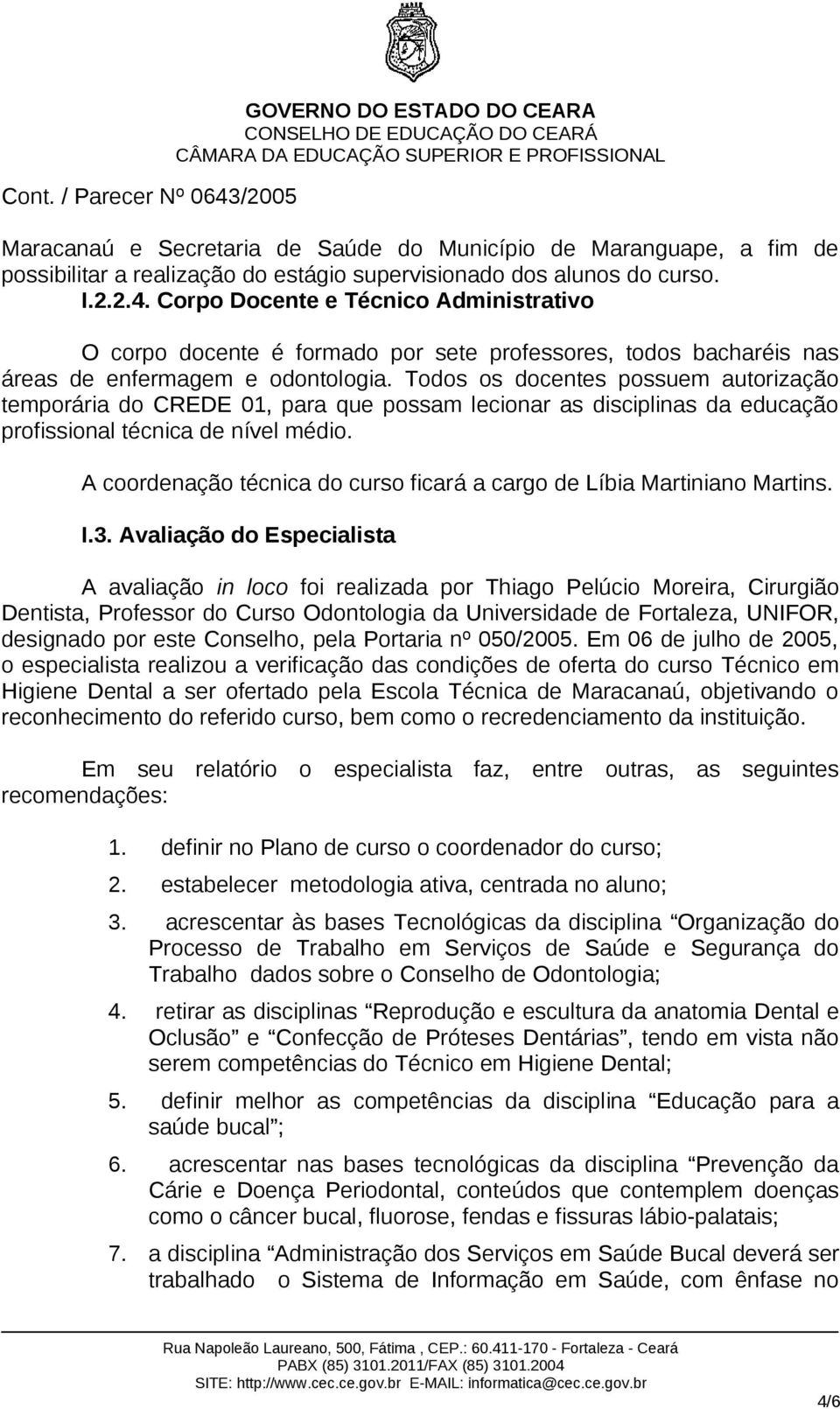 Todos os docentes possuem autorização temporária do CREDE 01, para que possam lecionar as disciplinas da educação profissional técnica de nível médio.